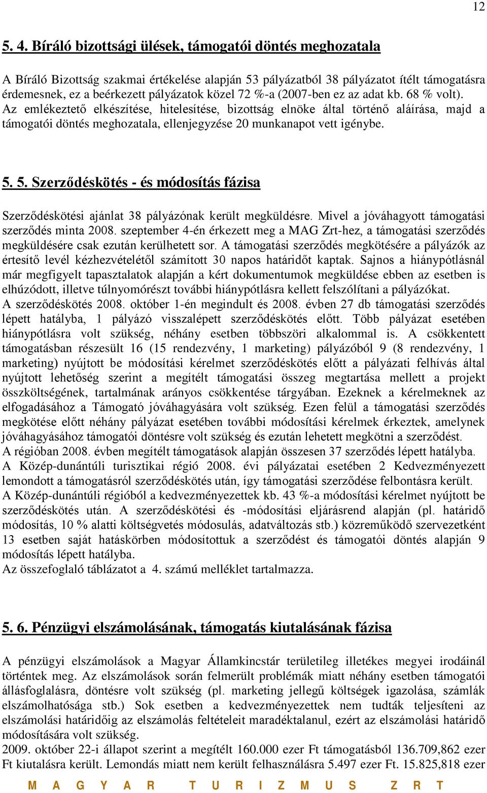 (2007-ben ez az adat kb. 68 % volt). Az emlékeztető elkészítése, hitelesítése, bizottság elnöke által történő aláírása, majd a támogatói döntés meghozatala, ellenjegyzése 20 munkanapot vett igénybe.