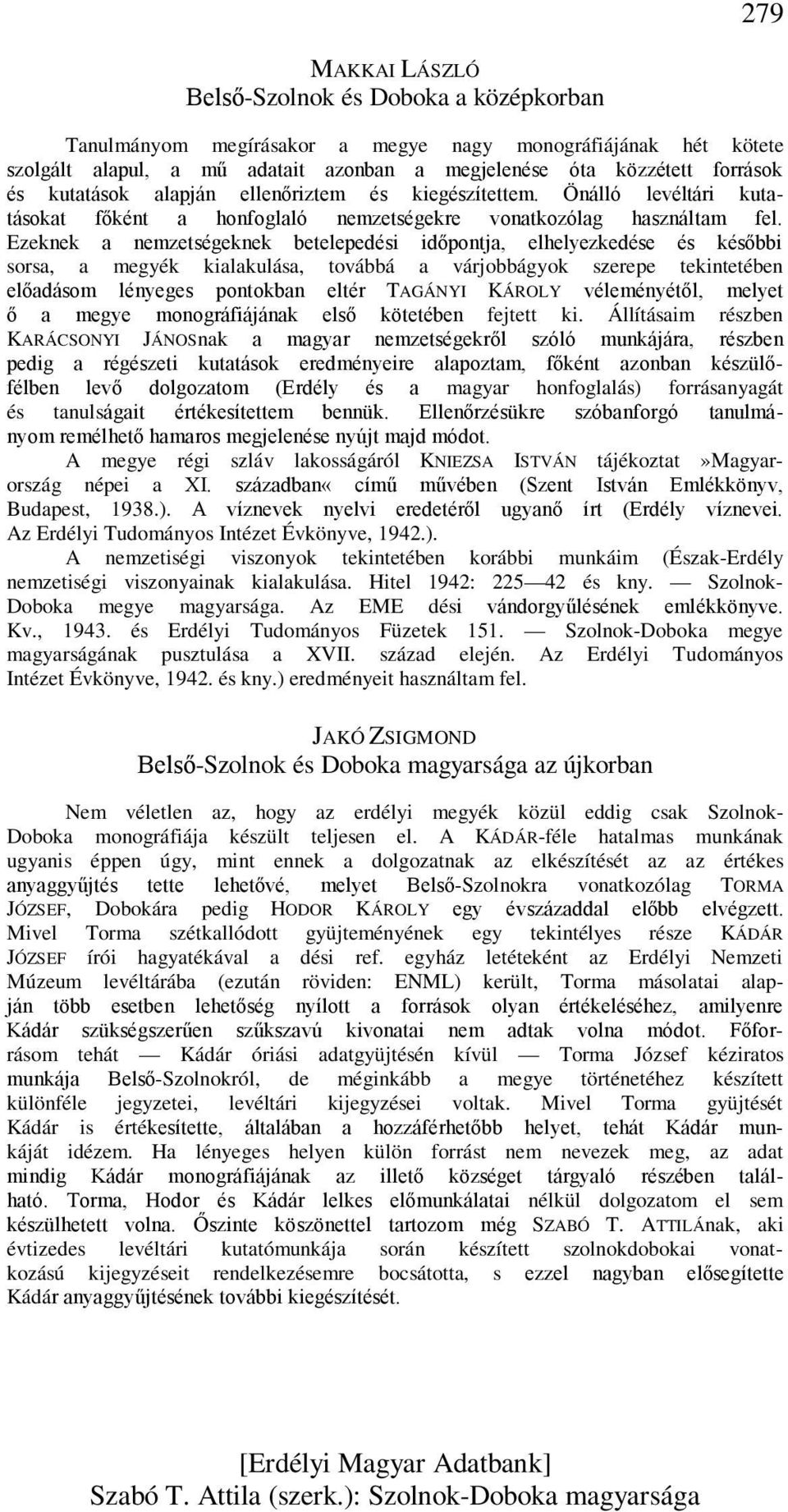 Ezeknek a nemzetségeknek betelepedési időpontja, elhelyezkedése és későbbi sorsa, a megyék kialakulása, továbbá a várjobbágyok szerepe tekintetében előadásom lényeges pontokban eltér TAGÁNYI KÁROLY