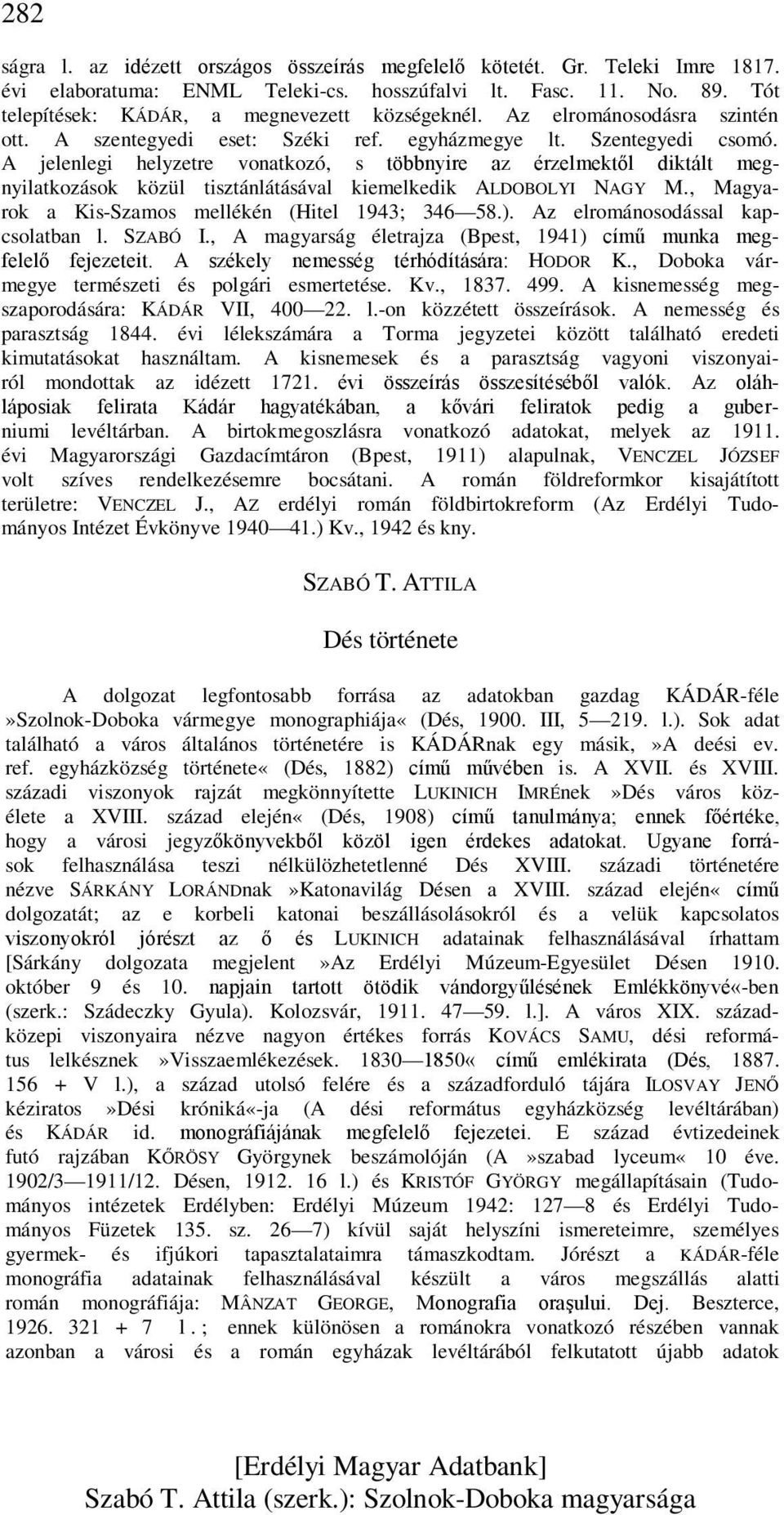 A jelenlegi helyzetre vonatkozó, s többnyire az érzelmektől diktált megnyilatkozások közül tisztánlátásával kiemelkedik ALDOBOLYI NAGY M., Magyarok a Kis-Szamos mellékén (Hitel 1943; 346 58.).