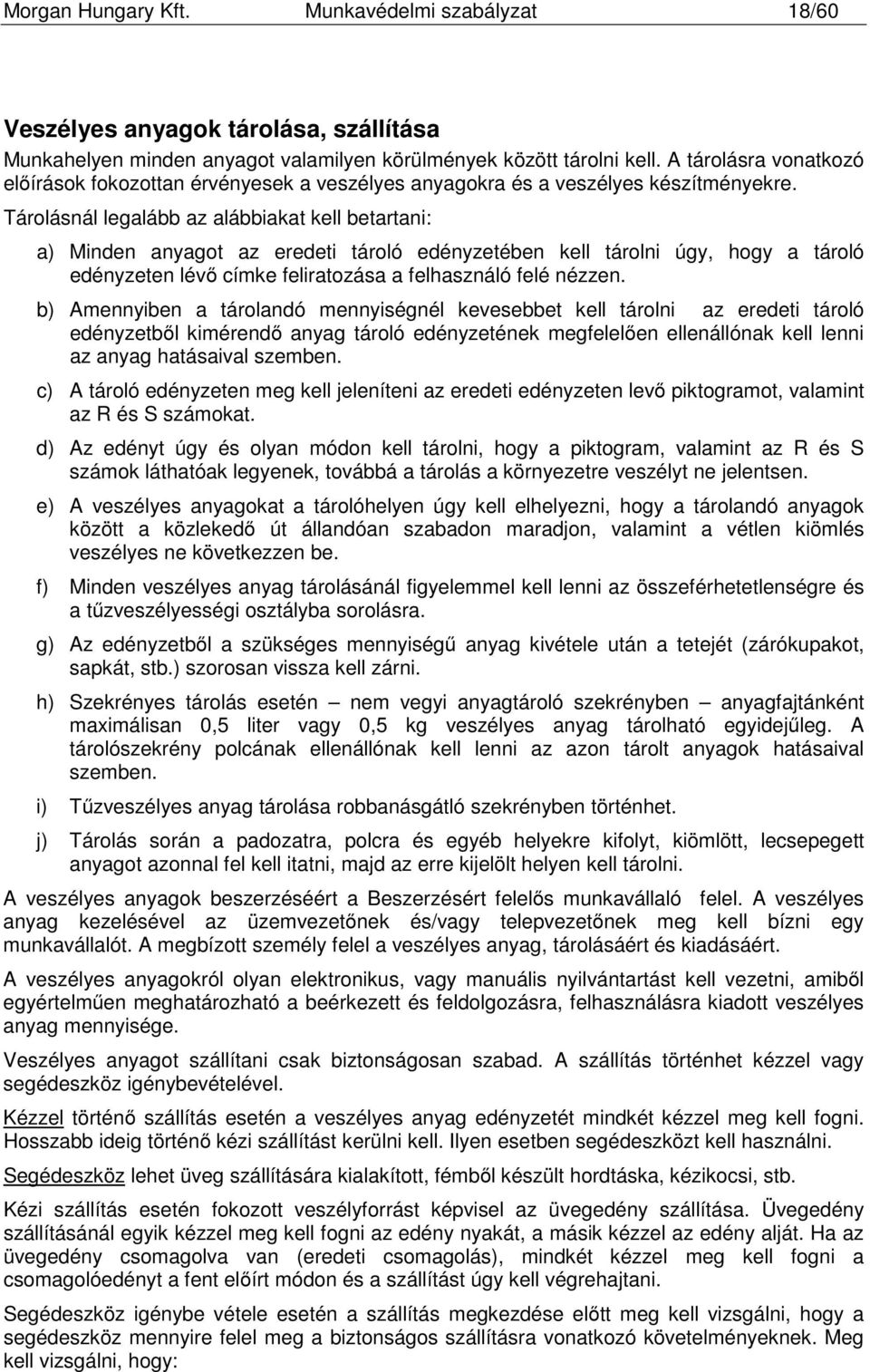 Tárolásnál legalább az alábbiakat kell betartani: a) Minden anyagot az eredeti tároló edényzetében kell tárolni úgy, hogy a tároló edényzeten lévő címke feliratozása a felhasználó felé nézzen.