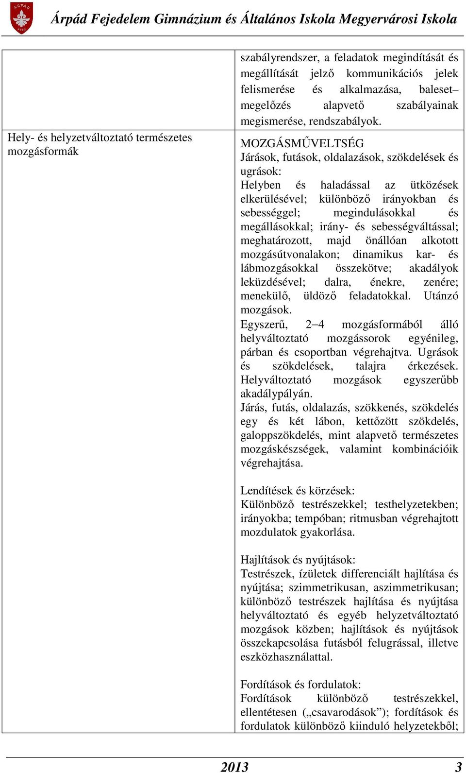 Járások, futások, oldalazások, szökdelések és ugrások: Helyben és haladással az ütközések elkerülésével; különböző irányokban és sebességgel; megindulásokkal és megállásokkal; irány- és