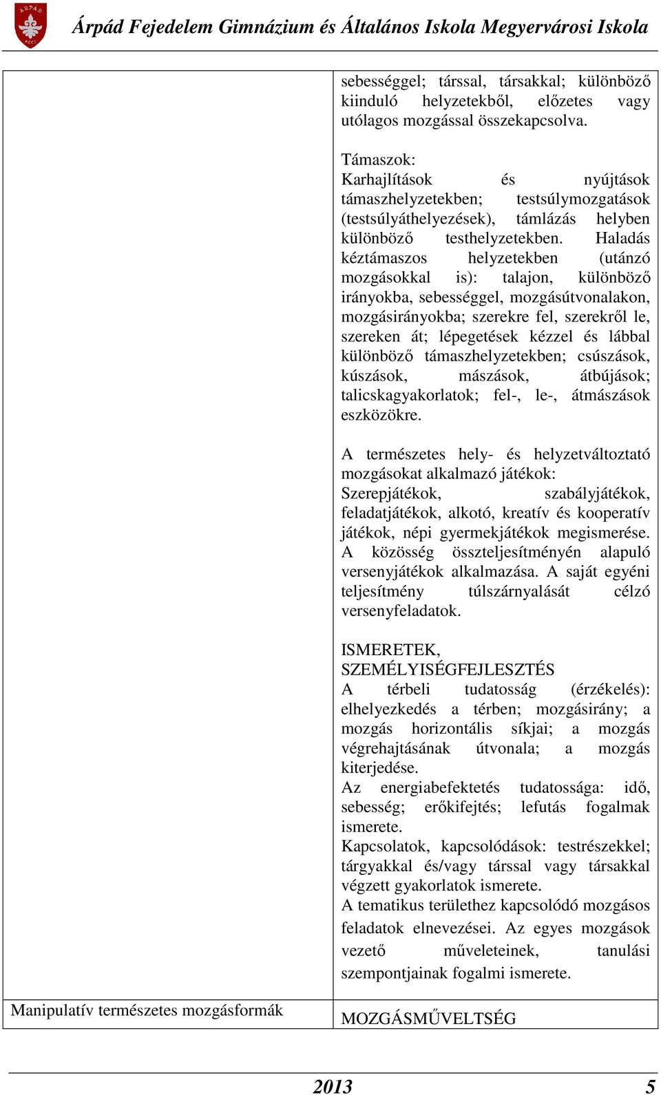 Haladás kéztámaszos helyzetekben (utánzó mozgásokkal is): talajon, különböző irányokba, sebességgel, mozgásútvonalakon, mozgásirányokba; szerekre fel, szerekről le, szereken át; lépegetések kézzel és