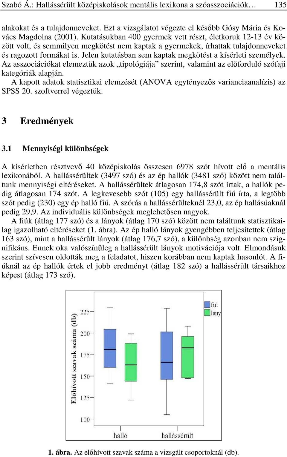 Jelen kutatásban sem kaptak megkötést a kísérleti személyek. Az asszociációkat elemeztük azok tipológiája szerint, valamint az előforduló szófaji kategóriák alapján.