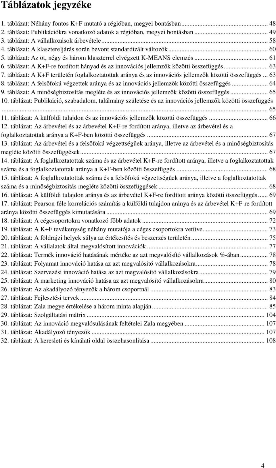 táblázat: A K+F-re fordított hányad és az innovációs jellemzők közötti összefüggés... 63 7. táblázat: A K+F területén foglalkoztatottak aránya és az innovációs jellemzők közötti összefüggés... 63 8.