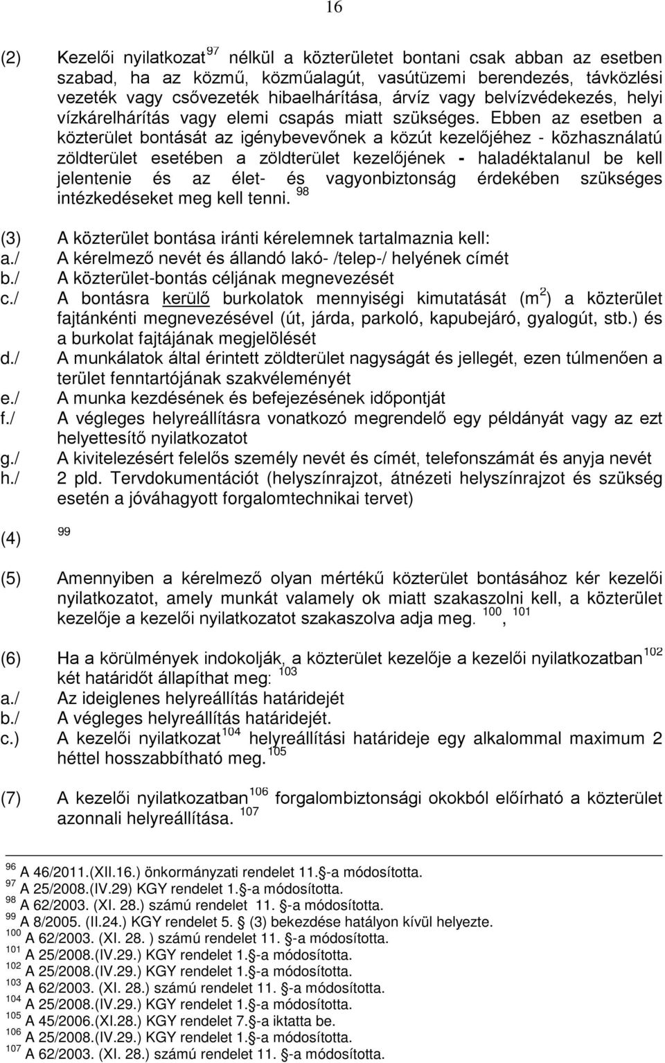 Ebben az esetben a közterület bontását az igénybevevőnek a közút kezelőjéhez - közhasználatú zöldterület esetében a zöldterület kezelőjének - haladéktalanul be kell jelentenie és az élet- és