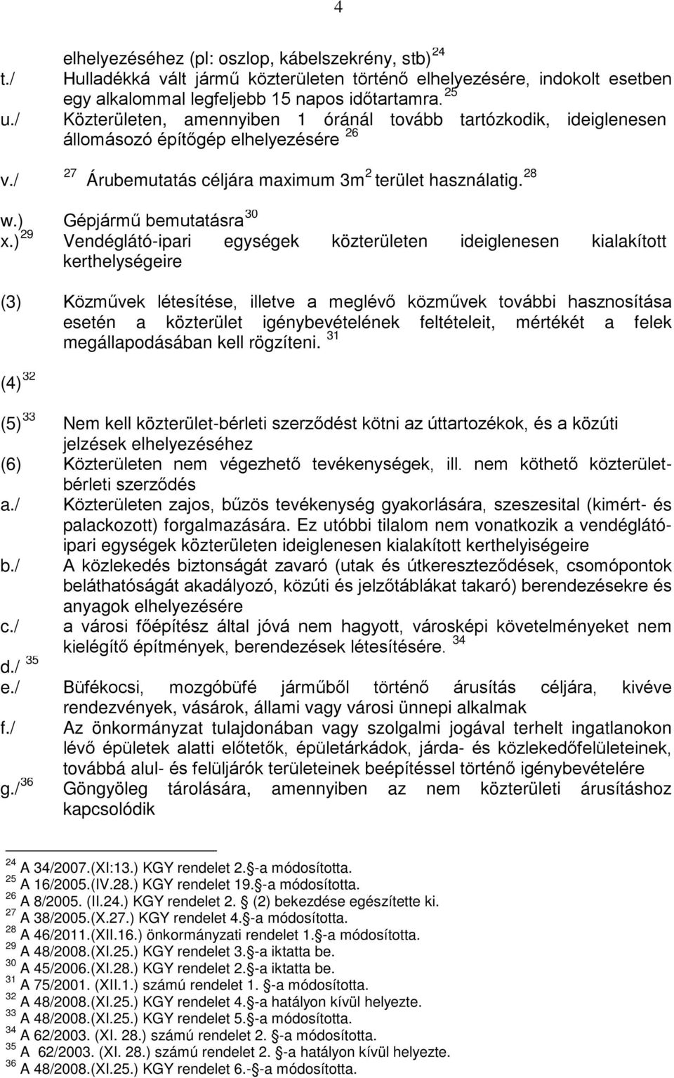 ) 29 Vendéglátó-ipari egységek közterületen ideiglenesen kialakított kerthelységeire (3) Közművek létesítése, illetve a meglévő közművek további hasznosítása esetén a közterület igénybevételének