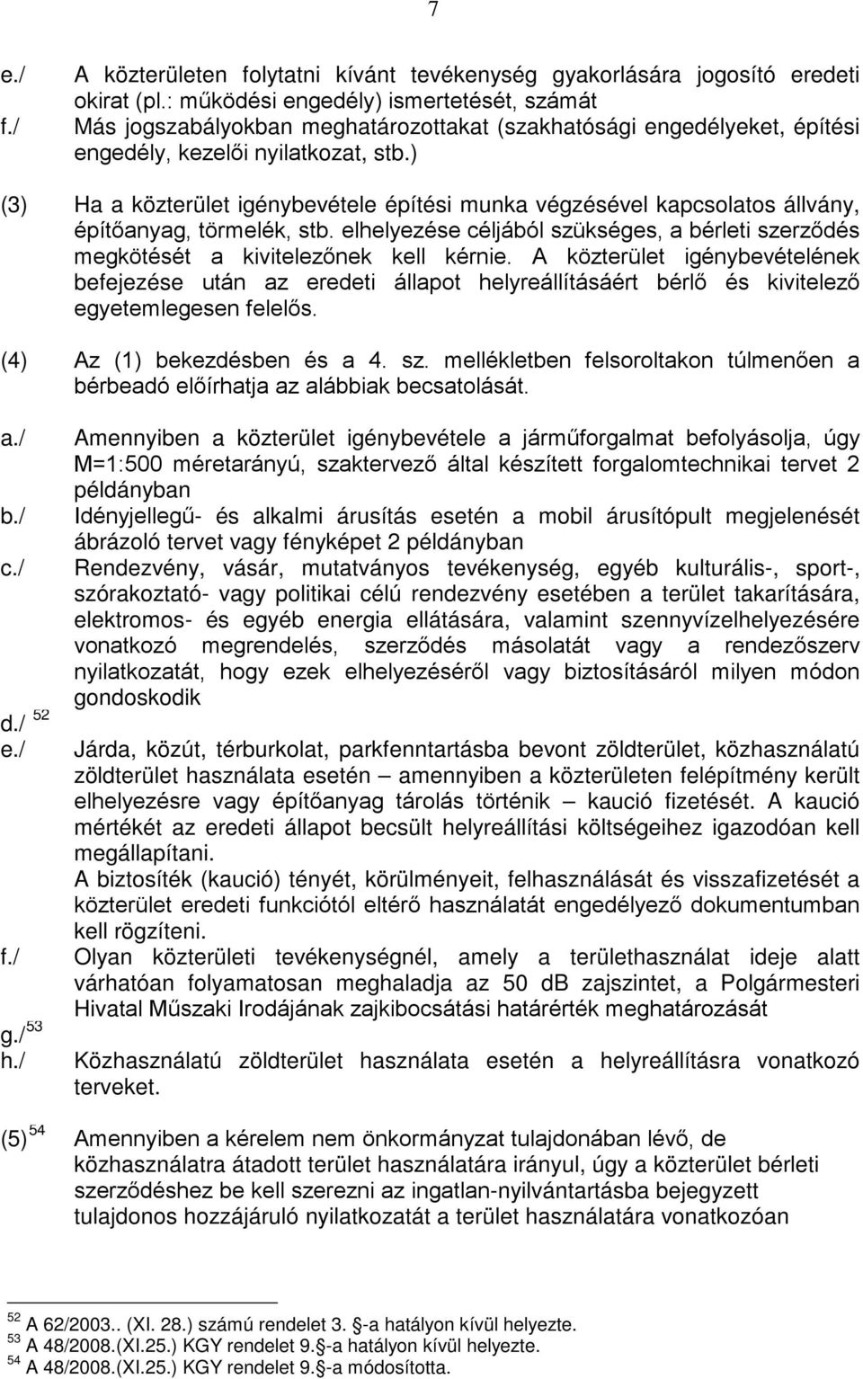 ) (3) Ha a közterület igénybevétele építési munka végzésével kapcsolatos állvány, építőanyag, törmelék, stb. elhelyezése céljából szükséges, a bérleti szerződés megkötését a kivitelezőnek kell kérnie.