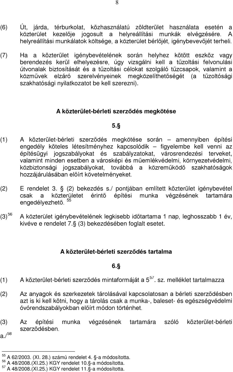 (7) Ha a közterület igénybevételének során helyhez kötött eszköz vagy berendezés kerül elhelyezésre, úgy vizsgálni kell a tűzoltási felvonulási útvonalak biztosítását és a tűzoltási célokat szolgáló