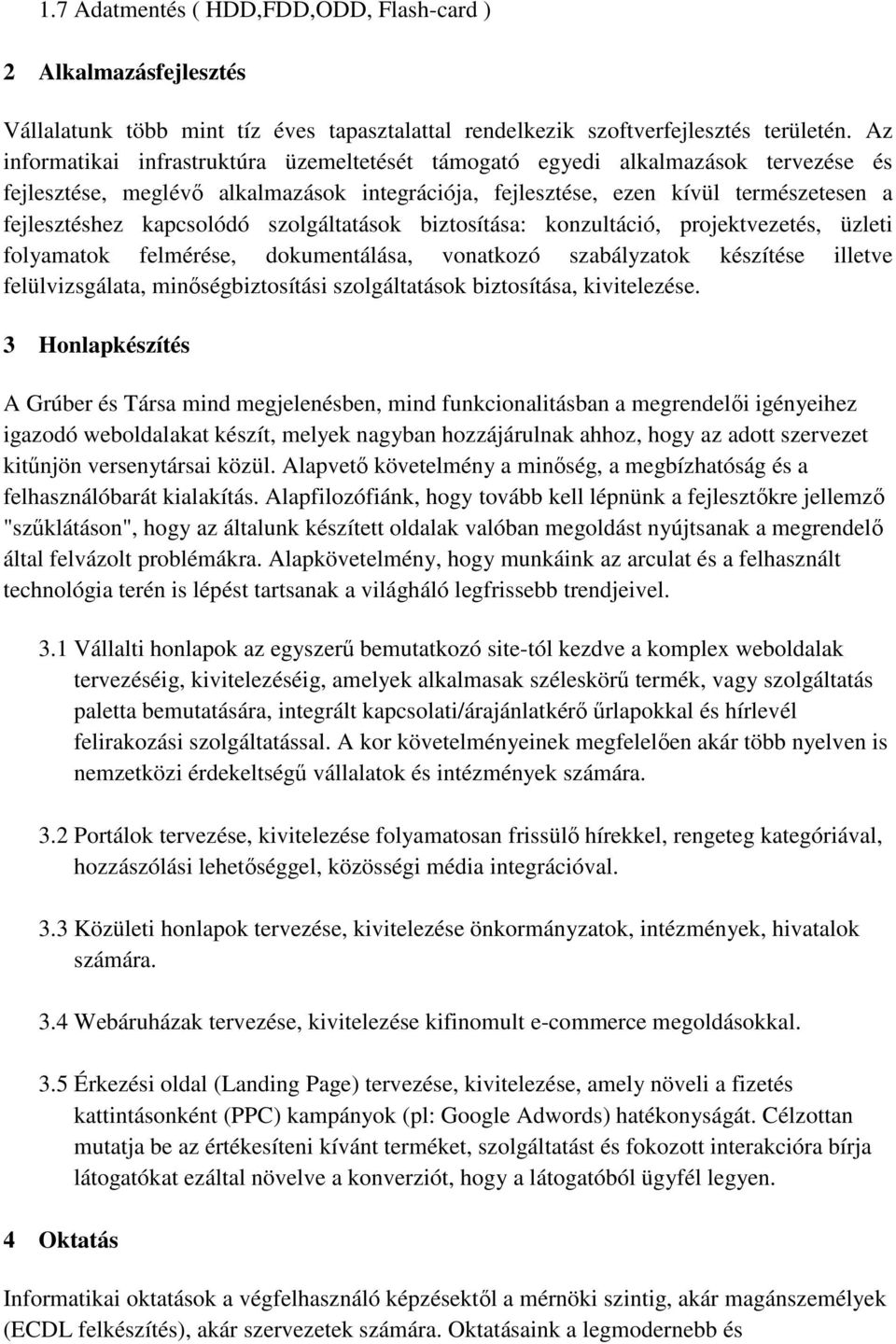 szolgáltatások biztosítása: konzultáció, projektvezetés, üzleti folyamatok felmérése, dokumentálása, vonatkozó szabályzatok készítése illetve felülvizsgálata, minőségbiztosítási szolgáltatások