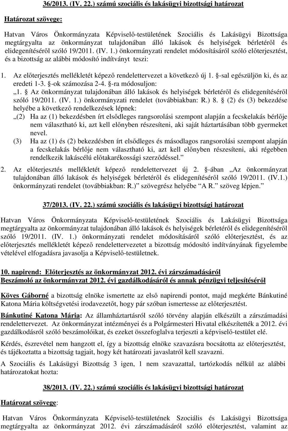 -sal egészüljön ki, és az eredeti 1-3. -ok számozása 2-4. -ra módosuljon: 1. Az önkormányzat tulajdonában álló lakások és helyiségek bérletéről és elidegenítéséről szóló 19/2011. (IV. 1.) önkormányzati rendelet (továbbiakban: R.