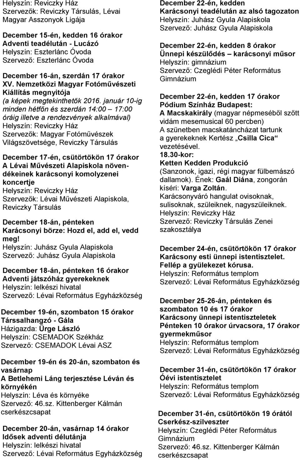 január 10-ig minden hétfőn és szerdán 14:00 17:00 óráig illetve a rendezvények alkalmával) Szervezők: Magyar Fotóművészek Világszövetsége, Reviczky Társulás December 17-én, csütörtökön 17 órakor A