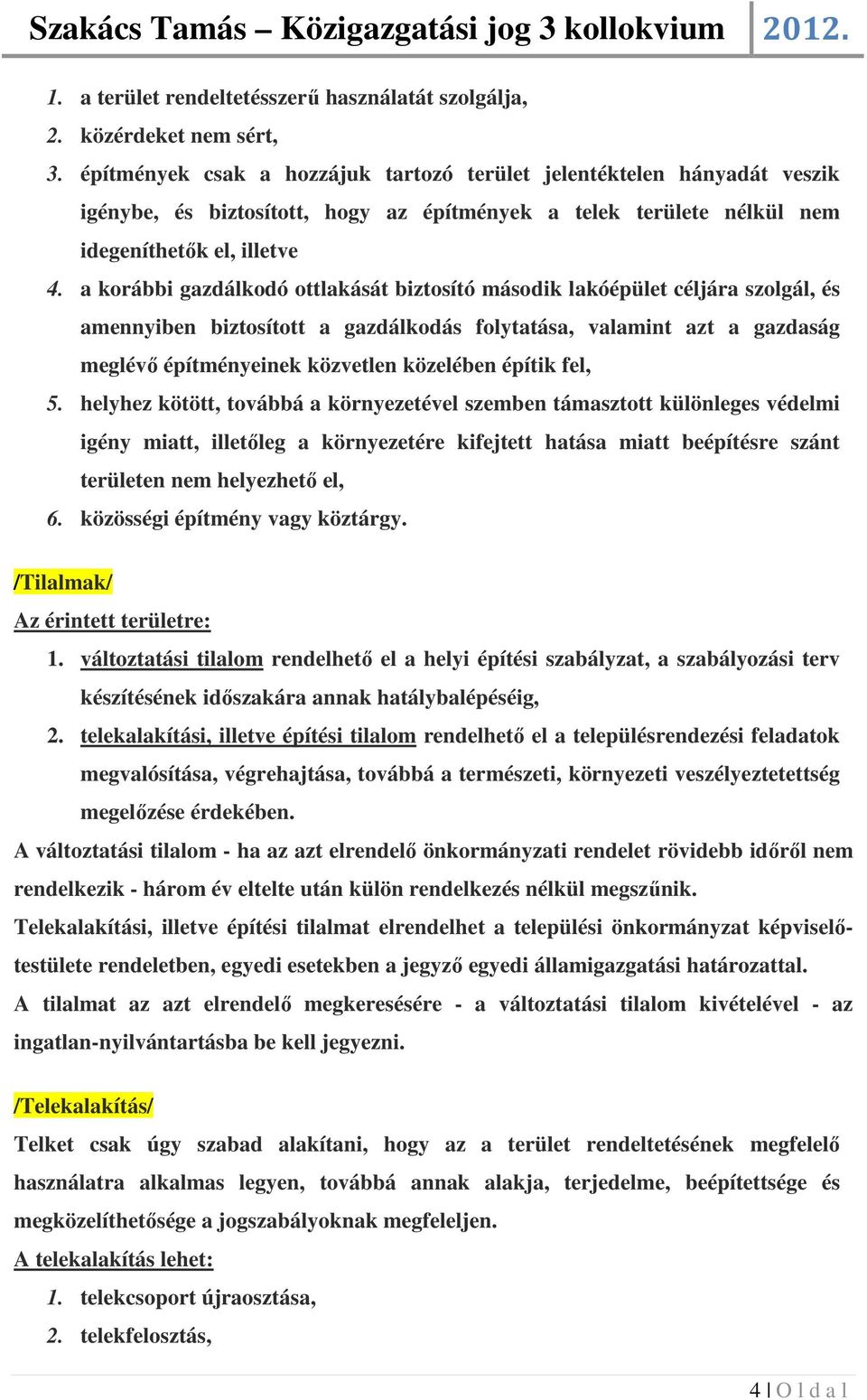 a korábbi gazdálkodó ottlakását biztosító második lakóépület céljára szolgál, és amennyiben biztosított a gazdálkodás folytatása, valamint azt a gazdaság meglévő építményeinek közvetlen közelében