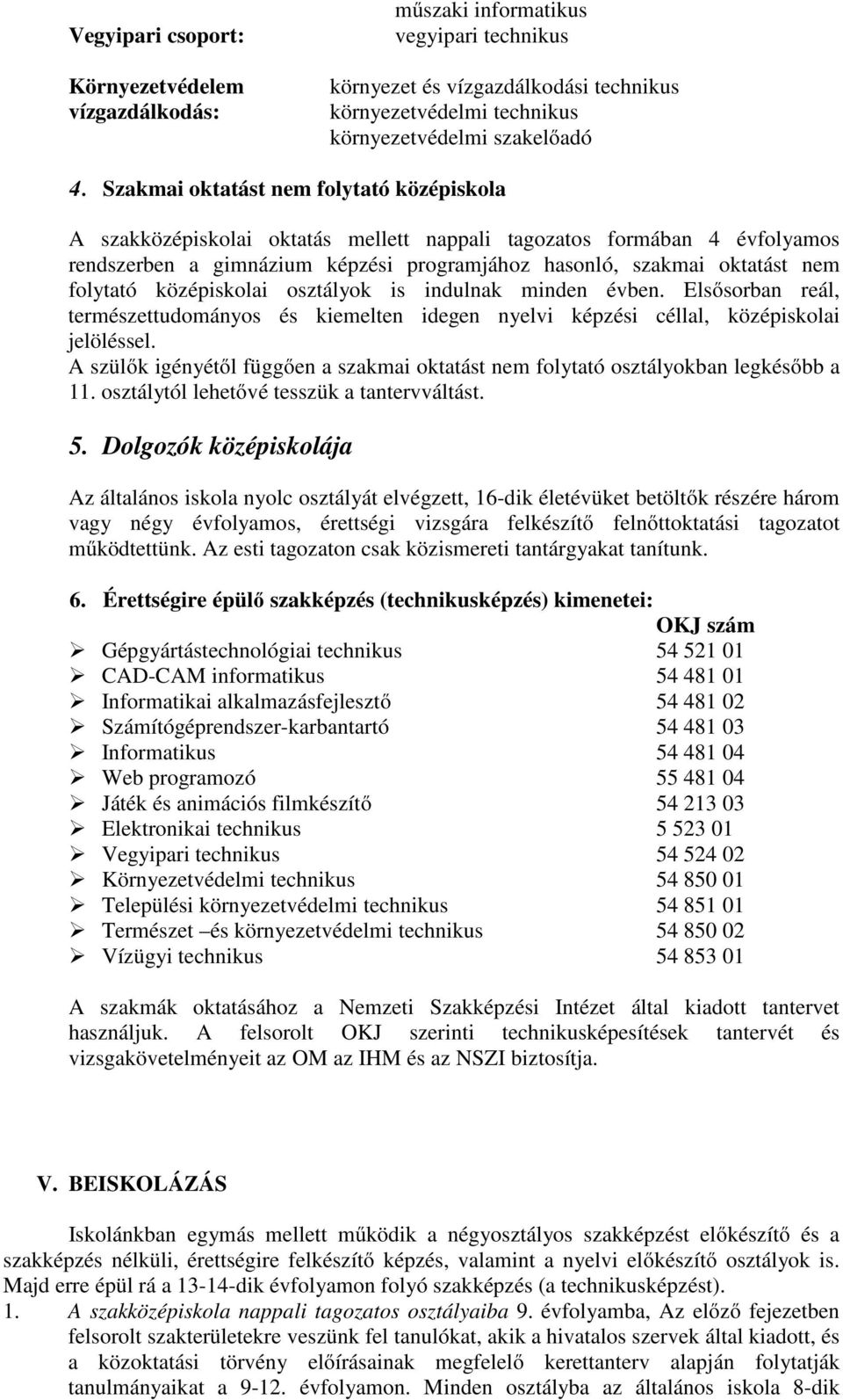 folytató középiskolai osztályok is indulnak minden évben. Elsősorban reál, természettudományos és kiemelten idegen nyelvi képzési céllal, középiskolai jelöléssel.