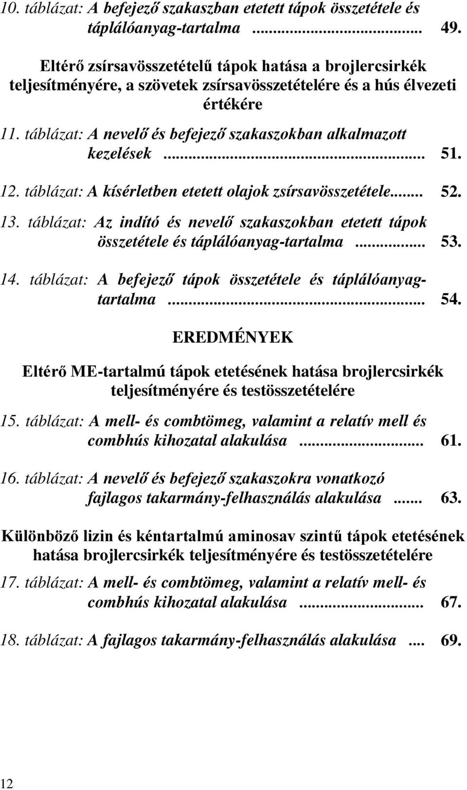 12. táblázat: A kísérletben etetett olajok zsírsavösszetétele... 52. 13. táblázat: $] LQGtWy pv QHYHO V]DNDV]RNEDQ HWHWHWW WiSRN összetétele és táplálóanyag-tartalma... 53. 14.