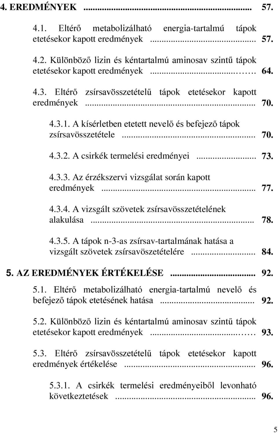 .. 77. 4.3.4. A vizsgált szövetek zsírsavösszetételének alakulása... 78. 4.3.5. A tápok n-3-as zsírsav-tartalmának hatása a vizsgált szövetek zsírsavöszetételére... 84. 5. AZ EREDMÉNYEK ÉRTÉKELÉSE.