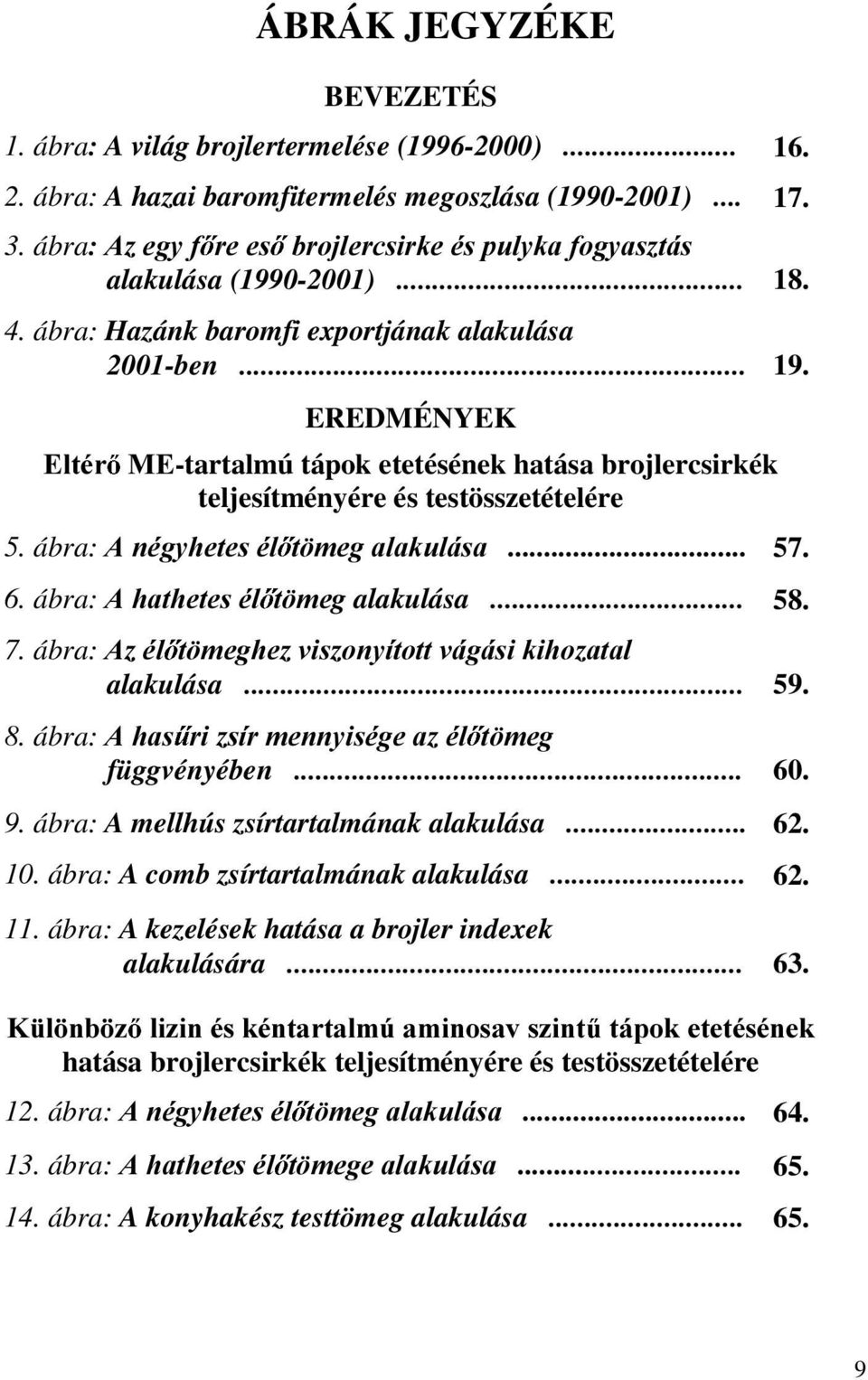 (OWpU EREDMÉNYEK 0(-tartalmú tápok etetésének hatása brojlercsirkék teljesítményére és testösszetételére 5. ábra:$qpj\khwhvpo W PHJDODNXOiVD 57. 6. ábra: $KDWKHWHVpO W PHg alakulása... 58. 7.