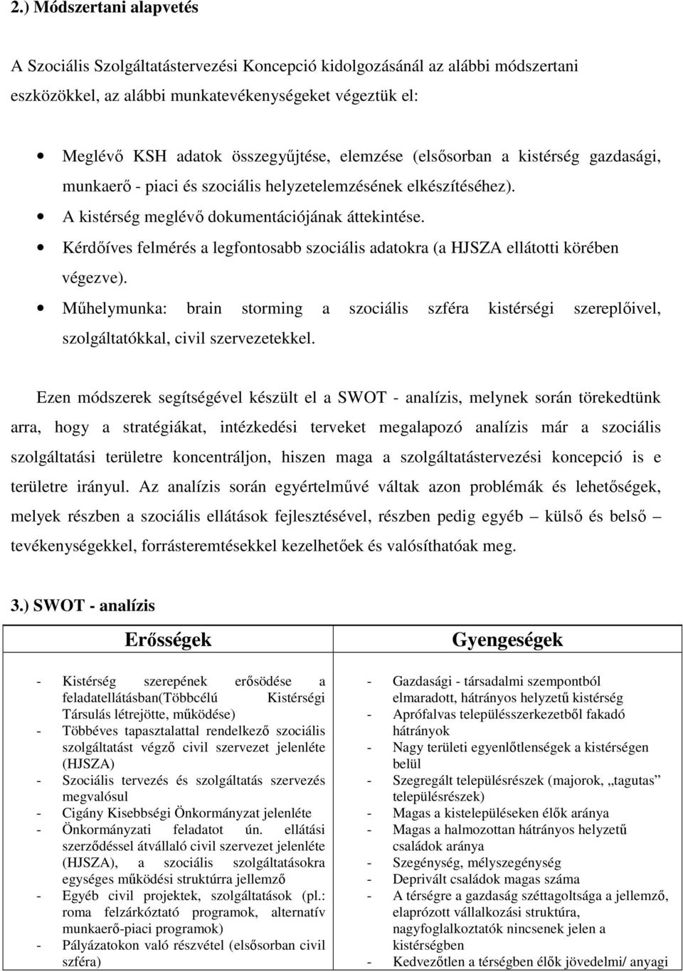 Kérdıíves felmérés a legfontosabb szociális adatokra (a HJSZA ellátotti körében végezve). Mőhelymunka: brain storming a szociális szféra kistérségi szereplıivel, szolgáltatókkal, civil szervezetekkel.