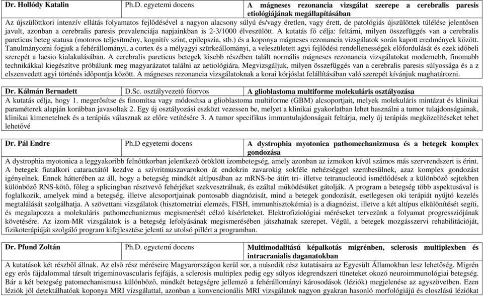 A kutatás fő célja: feltárni, milyen összefüggés van a cerebralis pareticus beteg statusa (motoros teljesítmény, kognitív szint, epilepszia, stb.