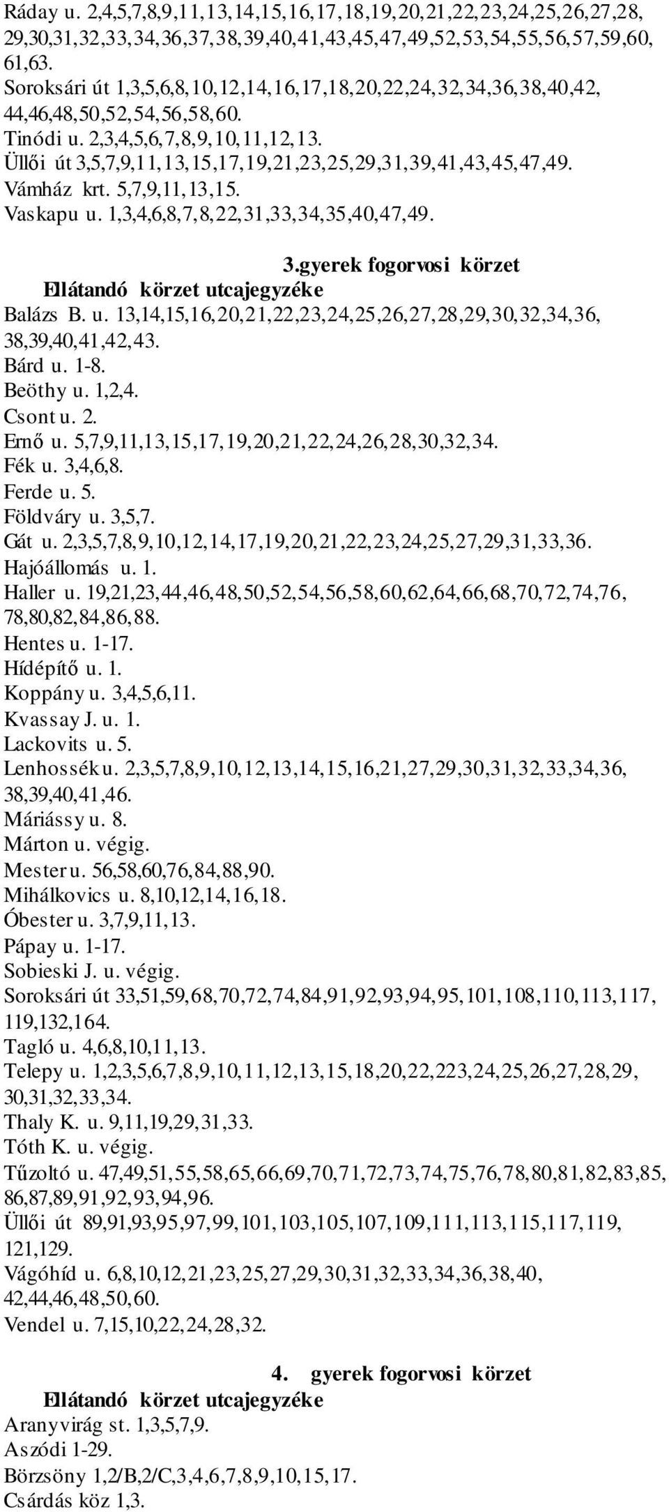 Üllői út 3,5,7,9,11,13,15,17,19,21,23,25,29,31,39,41,43,45,47,49. Vámház krt. 5,7,9,11,13,15. Vaskapu u. 1,3,4,6,8,7,8,22,31,33,34,35,40,47,49. 3.gyerek fogorvosi körzet Balázs B. u. 13,14,15,16,20,21,22,23,24,25,26,27,28,29,30,32,34,36, 38,39,40,41,42,43.