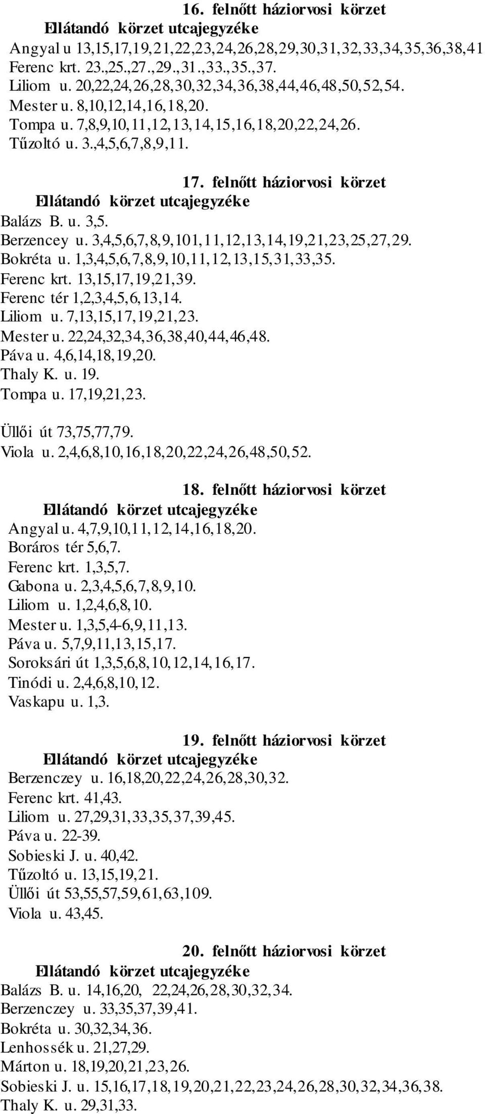 felnőtt háziorvosi körzet Balázs B. u. 3,5. Berzencey u. 3,4,5,6,7,8,9,101,11,12,13,14,19,21,23,25,27,29. Bokréta u. 1,3,4,5,6,7,8,9,10,11,12,13,15,31,33,35. Ferenc krt. 13,15,17,19,21,39.