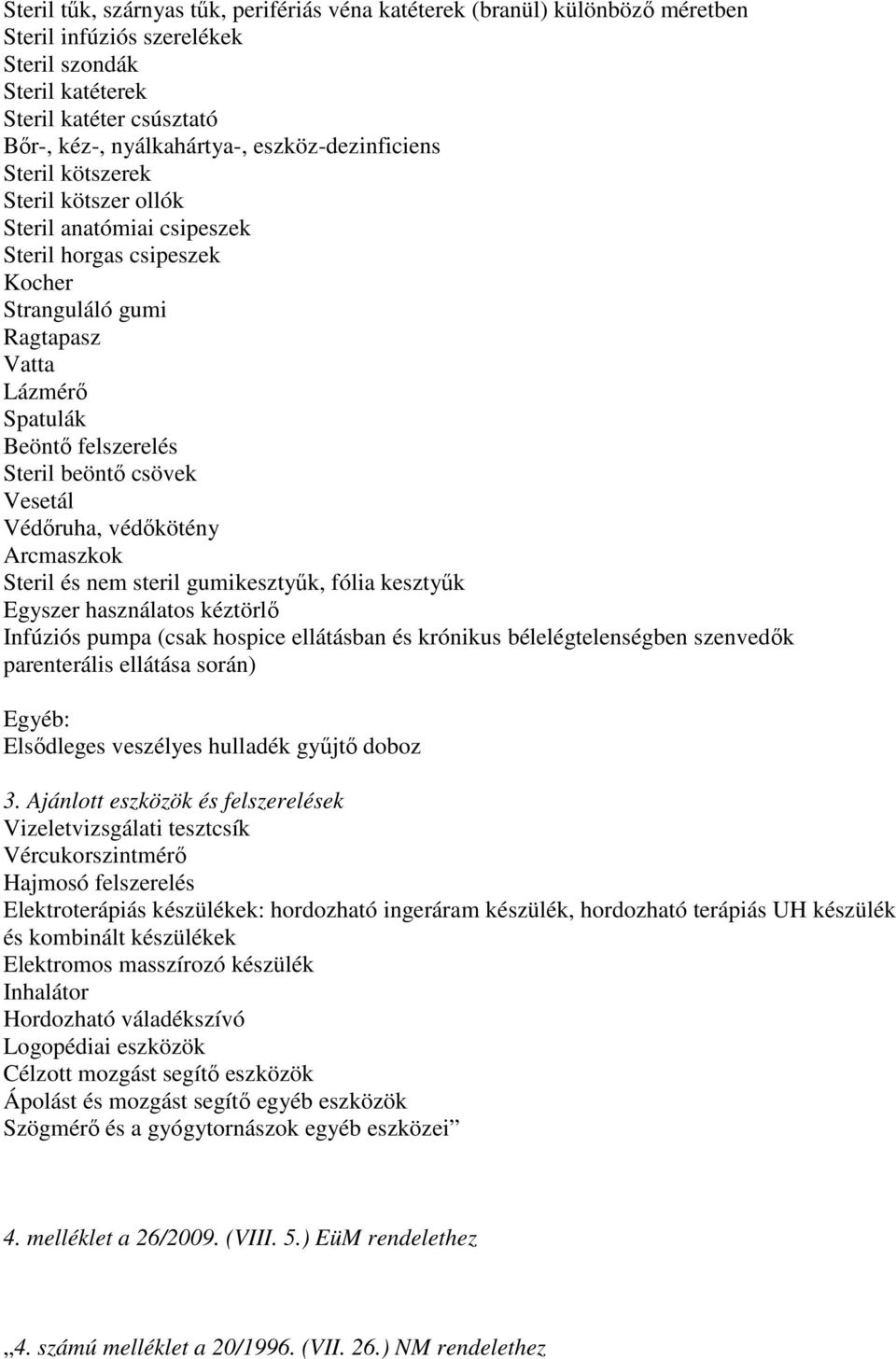 csövek Vesetál Védőruha, védőkötény Arcmaszkok Steril és nem steril gumikesztyűk, fólia kesztyűk Egyszer használatos kéztörlő Infúziós pumpa (csak hospice ellátásban és krónikus bélelégtelenségben