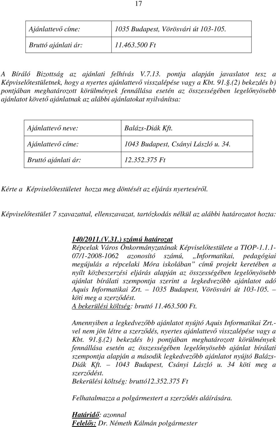 .(2) bekezdés b) pontjában meghatározott körülmények fennállása esetén az összességében legelőnyösebb ajánlatot követő ajánlatnak az alábbi ajánlatokat nyilvánítsa: Ajánlattevő neve: Balázs-Diák Kft.