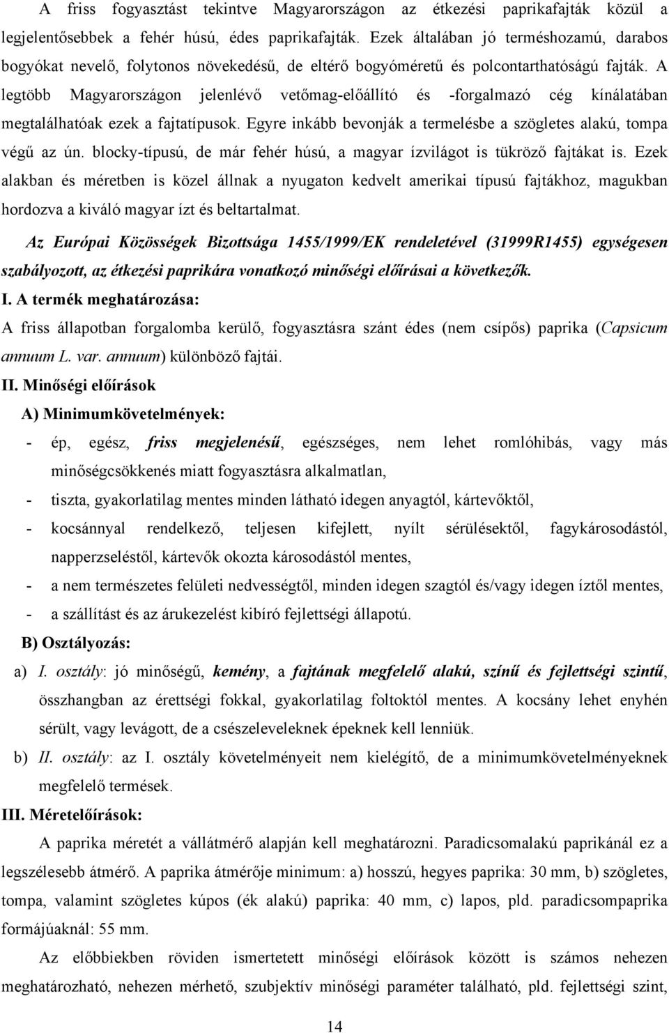 A legtöbb Magyarországon jelenlévő vetőmag-előállító és -forgalmazó cég kínálatában megtalálhatóak ezek a fajtatípusok. Egyre inkább bevonják a termelésbe a szögletes alakú, tompa végű az ún.