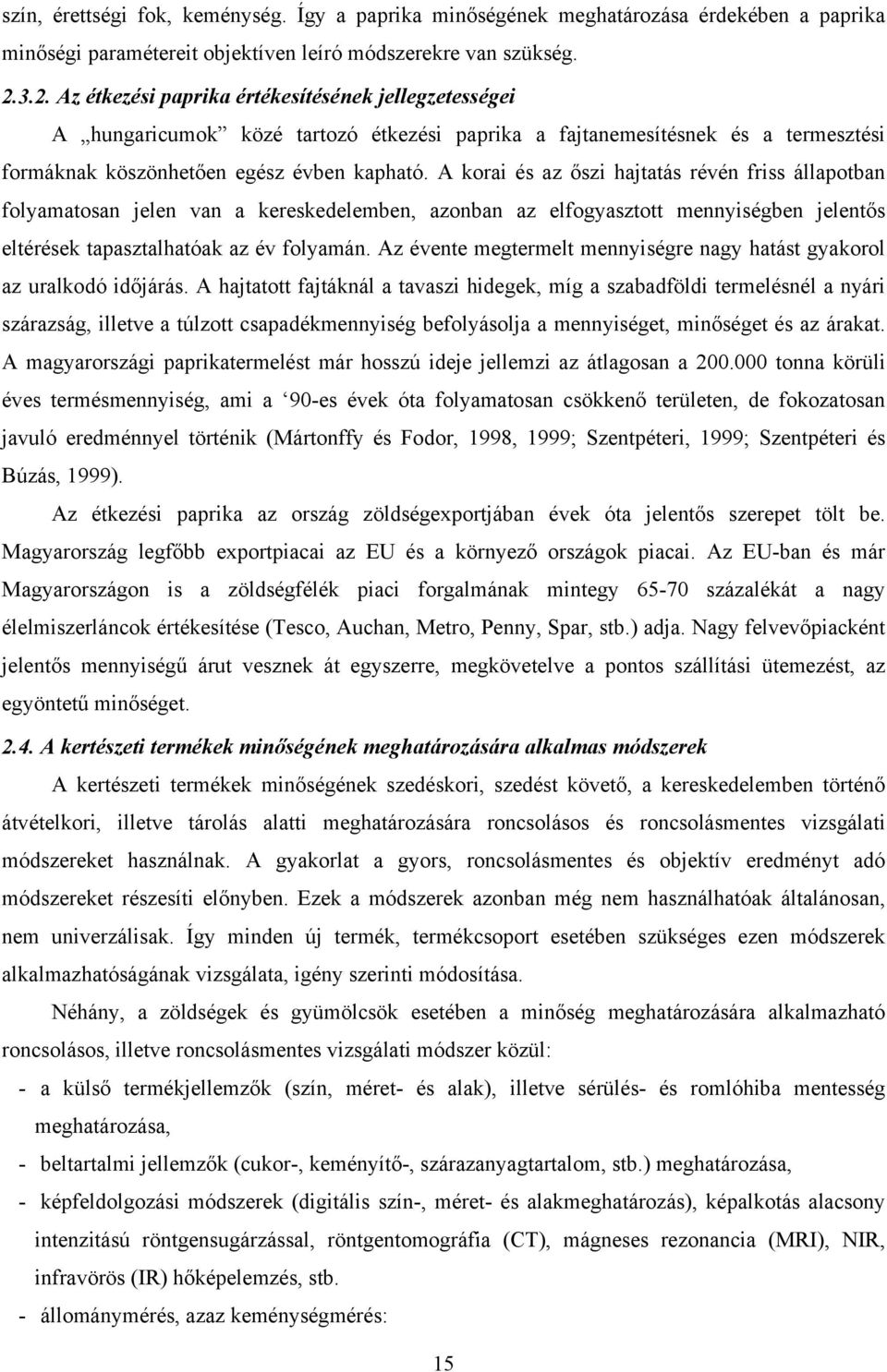 A korai és az őszi hajtatás révén friss állapotban folyamatosan jelen van a kereskedelemben, azonban az elfogyasztott mennyiségben jelentős eltérések tapasztalhatóak az év folyamán.