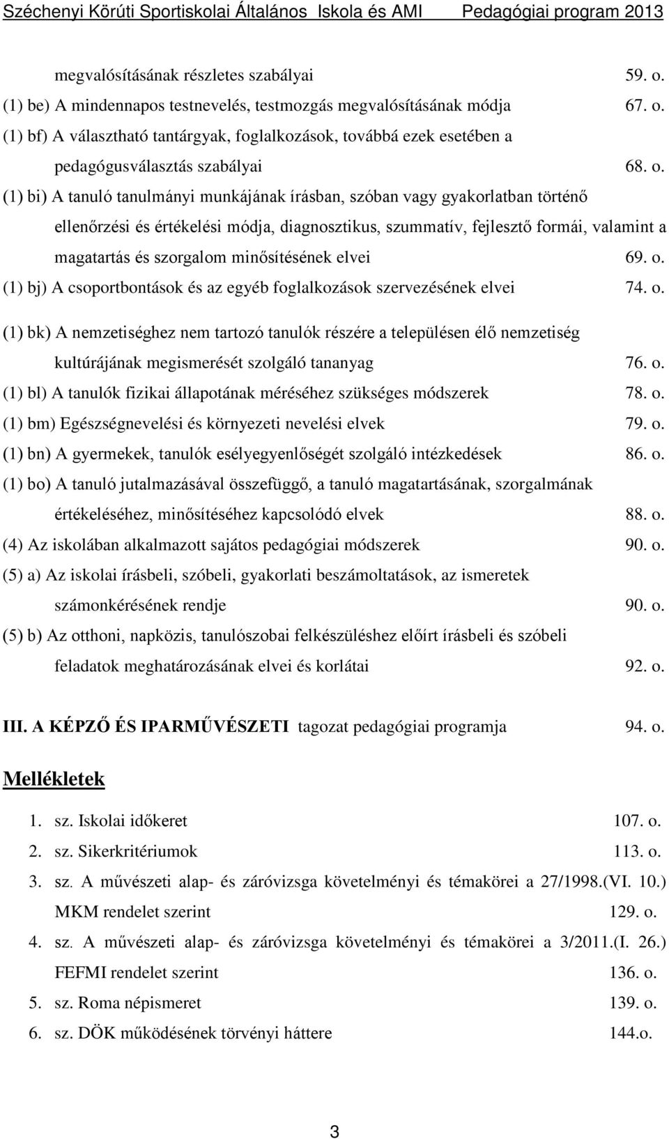 minősítésének elvei 69. o. (1) bj) A csoportbontások és az egyéb foglalkozások szervezésének elvei 74. o. (1) bk) A nemzetiséghez nem tartozó tanulók részére a településen élő nemzetiség kultúrájának megismerését szolgáló tananyag 76.