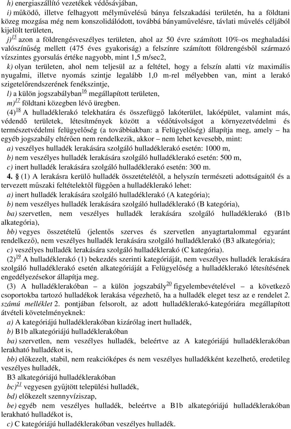 földrengésből származó vízszintes gyorsulás értéke nagyobb, mint 1,5 m/sec2, k) olyan területen, ahol nem teljesül az a feltétel, hogy a felszín alatti víz maximális nyugalmi, illetve nyomás szintje