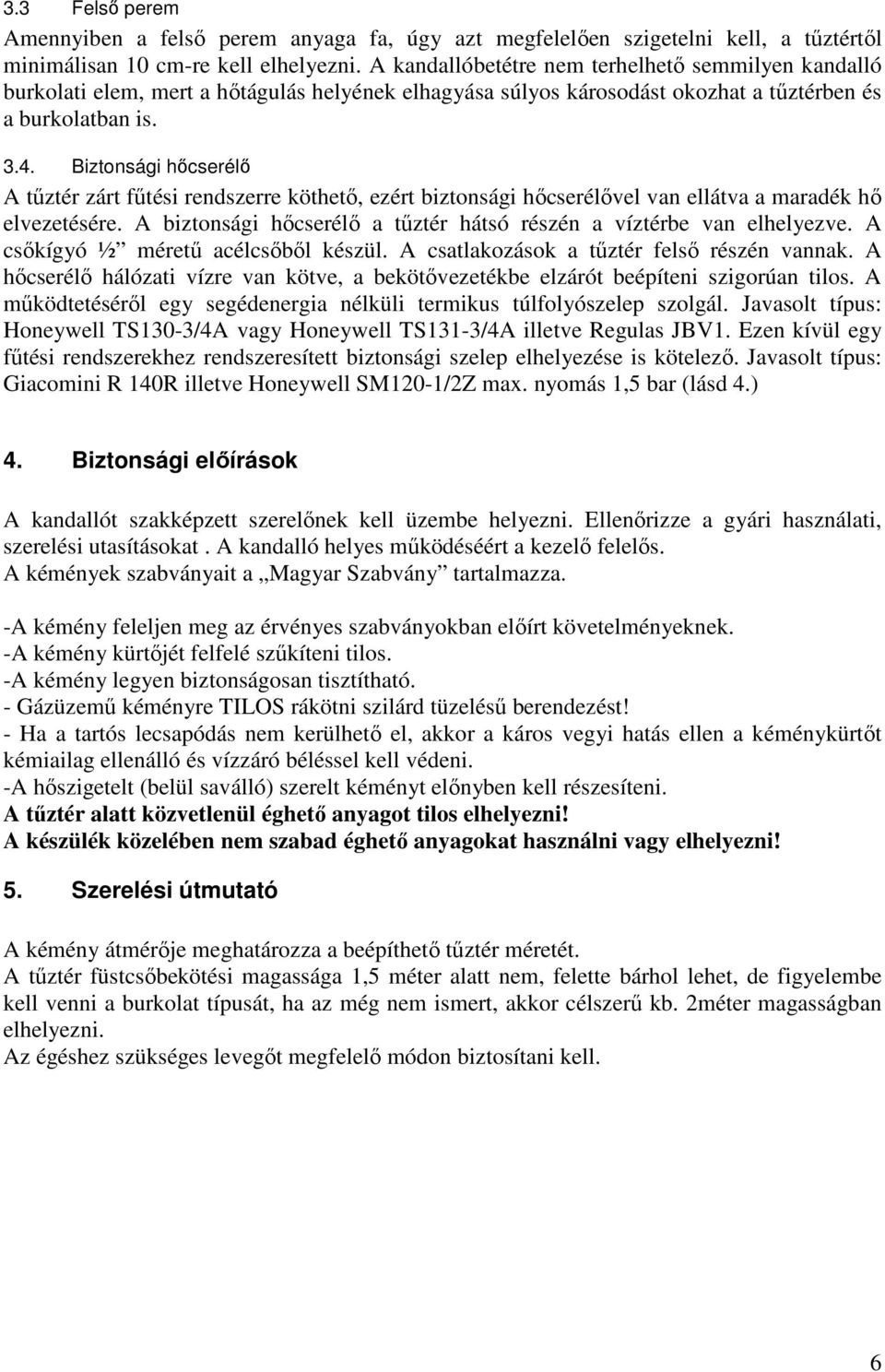 Biztonsági hőcserélő A tűztér zárt fűtési rendszerre köthető, ezért biztonsági hőcserélővel van ellátva a maradék hő elvezetésére.