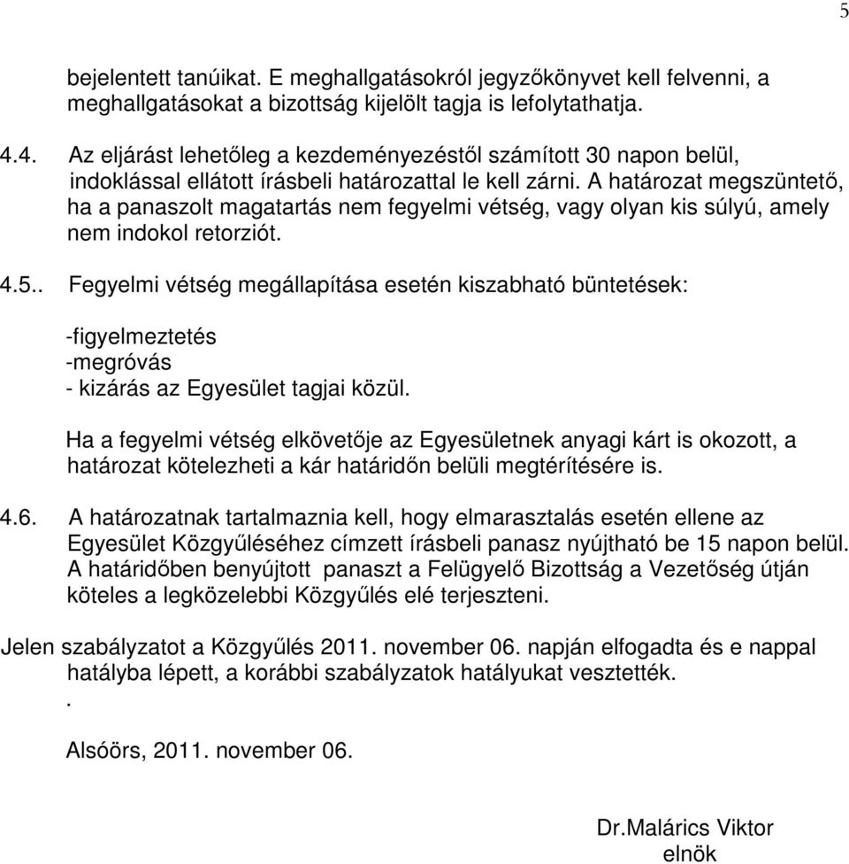 A határozat megszüntető, ha a panaszolt magatartás nem fegyelmi vétség, vagy olyan kis súlyú, amely nem indokol retorziót. 4.5.