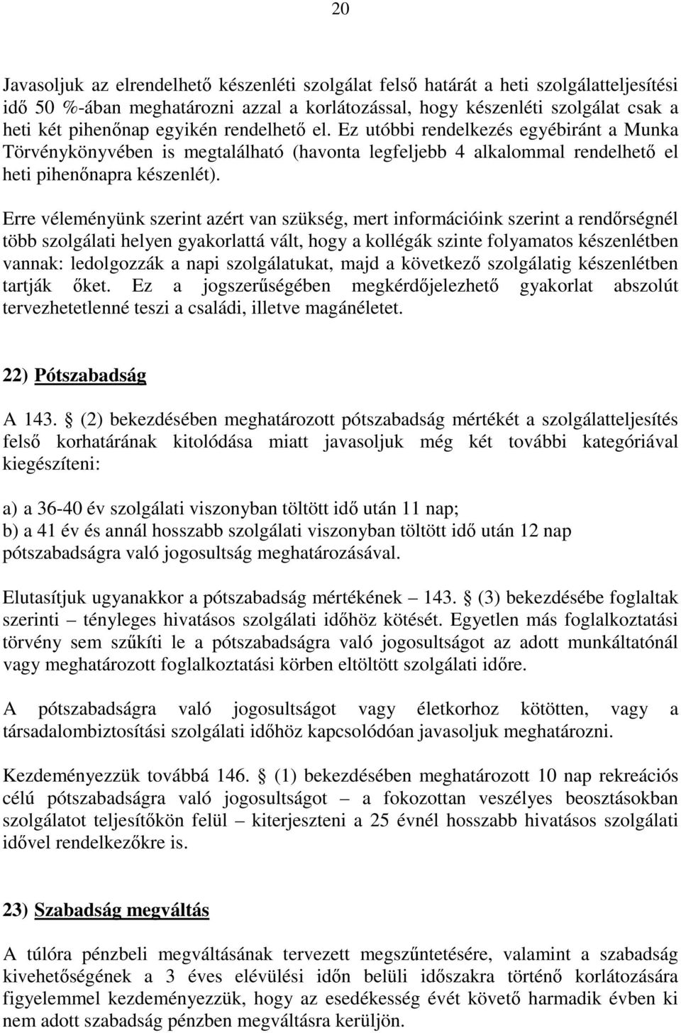 Erre véleményünk szerint azért van szükség, mert információink szerint a rendőrségnél több szolgálati helyen gyakorlattá vált, hogy a kollégák szinte folyamatos készenlétben vannak: ledolgozzák a