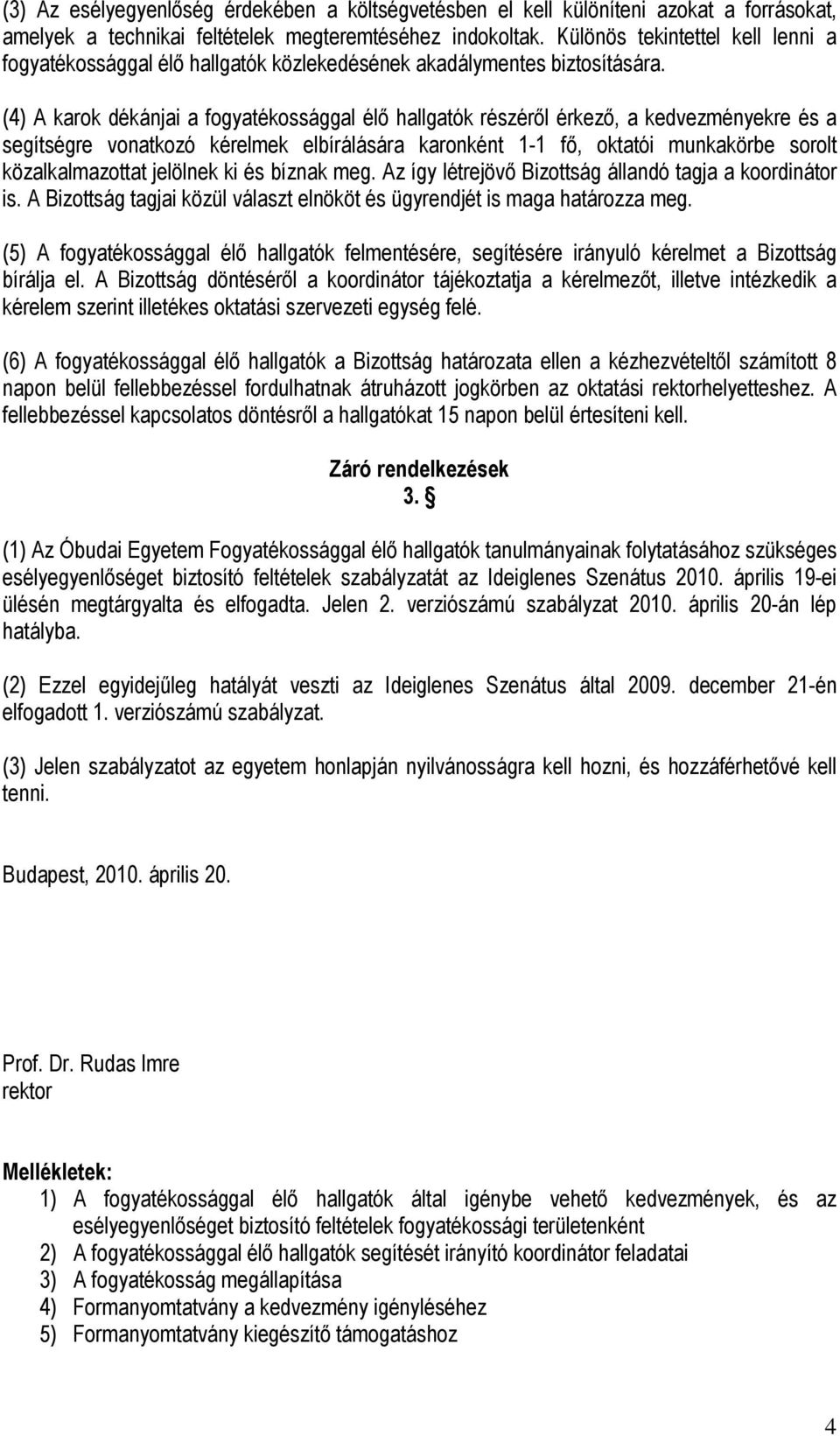 (4) A karok dékánjai a fogyatékossággal élő hallgatók részéről érkező, a kedvezményekre és a segítségre vonatkozó kérelmek elbírálására karonként 1-1 fő, oktatói munkakörbe sorolt közalkalmazottat