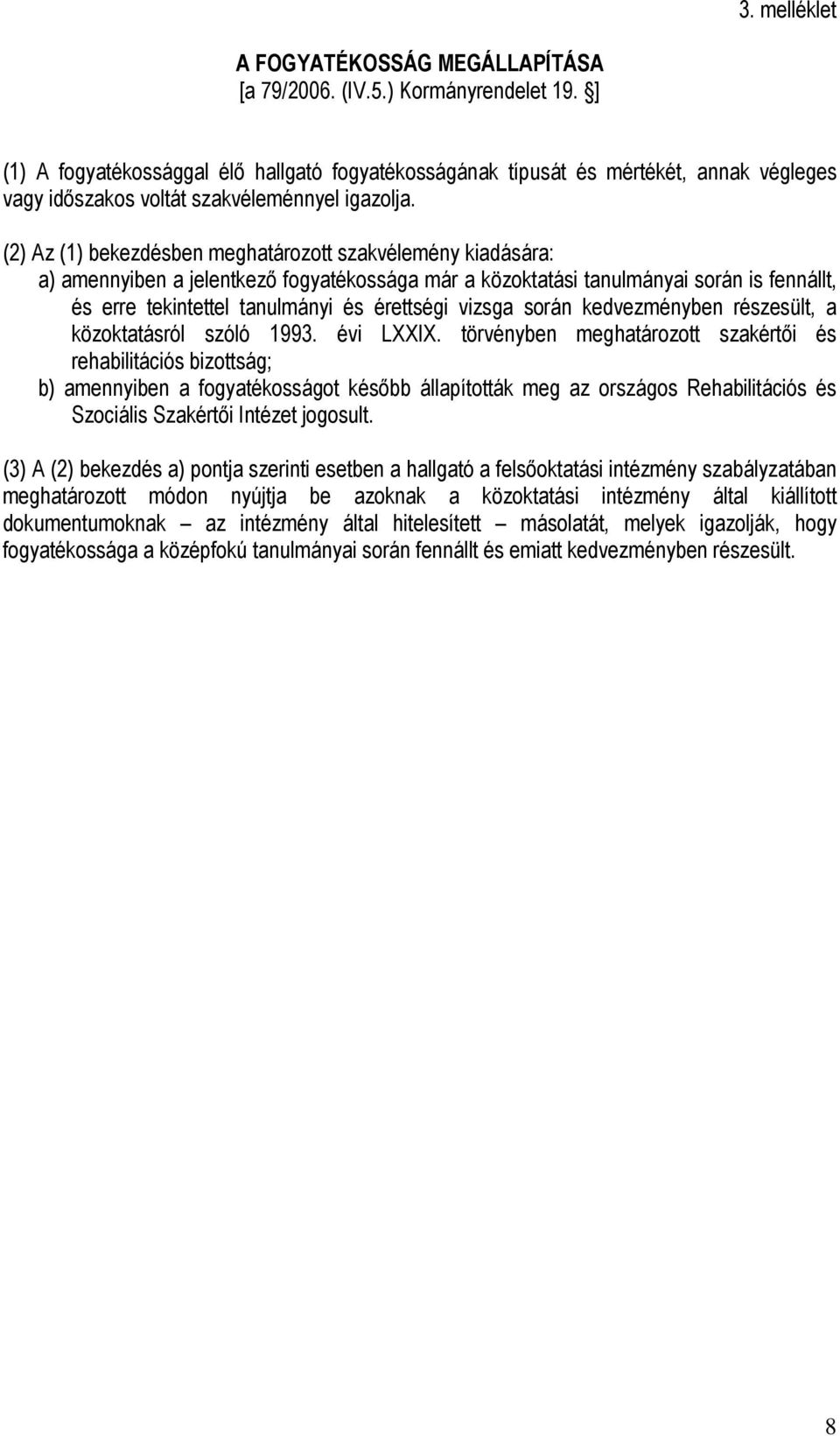 (2) Az (1) bekezdésben meghatározott szakvélemény kiadására: a) amennyiben a jelentkező fogyatékossága már a közoktatási tanulmányai során is fennállt, és erre tekintettel tanulmányi és érettségi