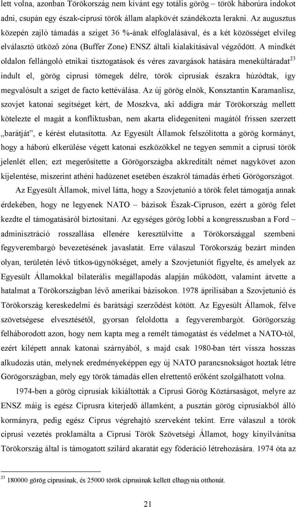 A mindkét oldalon fellángoló etnikai tisztogatások és véres zavargások hatására menekültáradat 23 indult el, görög ciprusi tömegek délre, török ciprusiak északra húzódtak, így megvalósult a sziget de