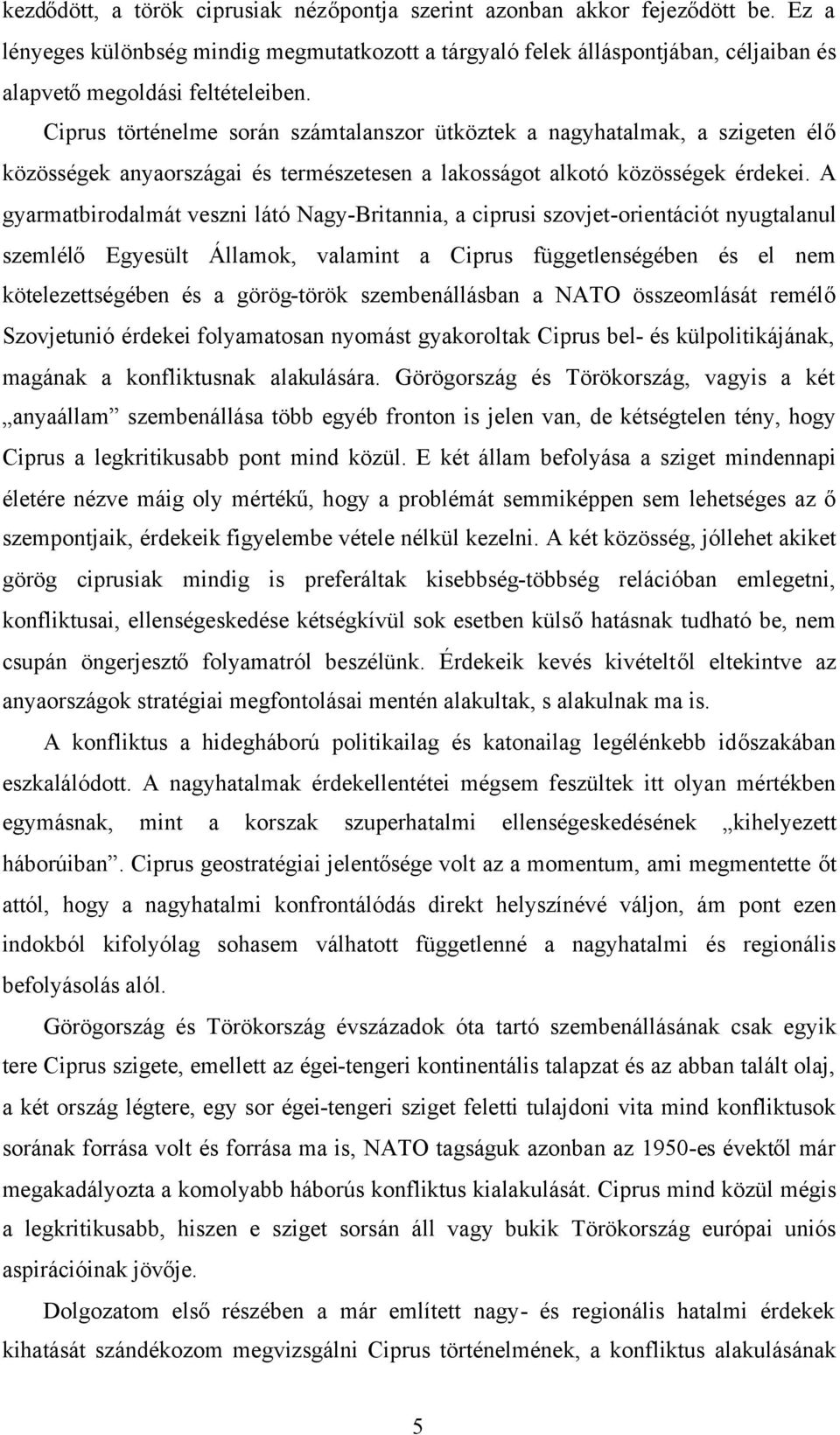 Ciprus történelme során számtalanszor ütköztek a nagyhatalmak, a szigeten élő közösségek anyaországai és természetesen a lakosságot alkotó közösségek érdekei.