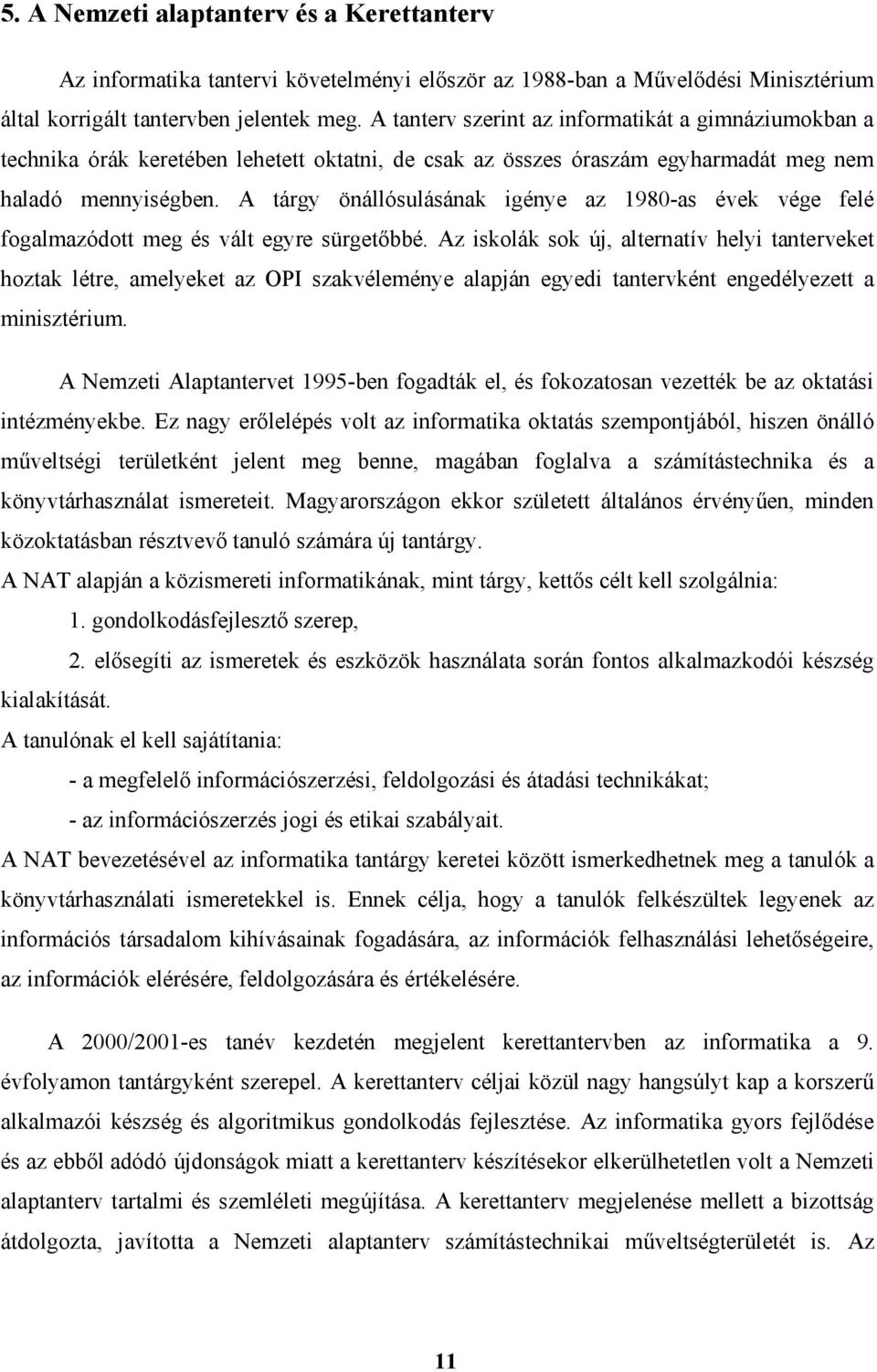 A tárgy önállósulásának igénye az 1980-as évek vége felé fogalmazódott meg és vált egyre sürgetőbbé.