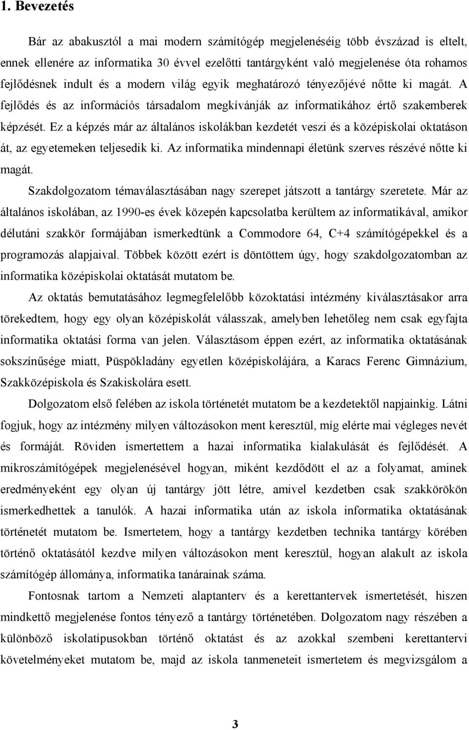 Ez a képzés már az általános iskolákban kezdetét veszi és a középiskolai oktatáson át, az egyetemeken teljesedik ki. Az informatika mindennapi életünk szerves részévé nőtte ki magát.