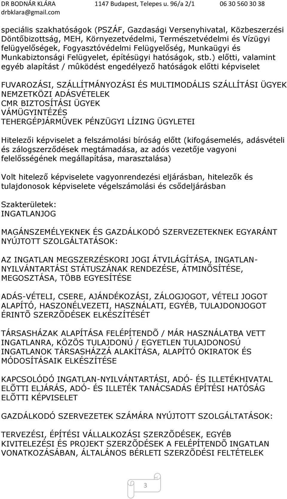 ) előtti, valamint egyéb alapítást / mûködést engedélyező hatóságok előtti képviselet FUVAROZÁSI, SZÁLLÍTMÁNYOZÁSI ÉS MULTIMODÁLIS SZÁLLÍTÁSI ÜGYEK NEMZETKÖZI ADÁSVÉTELEK CMR BIZTOSÍTÁSI ÜGYEK