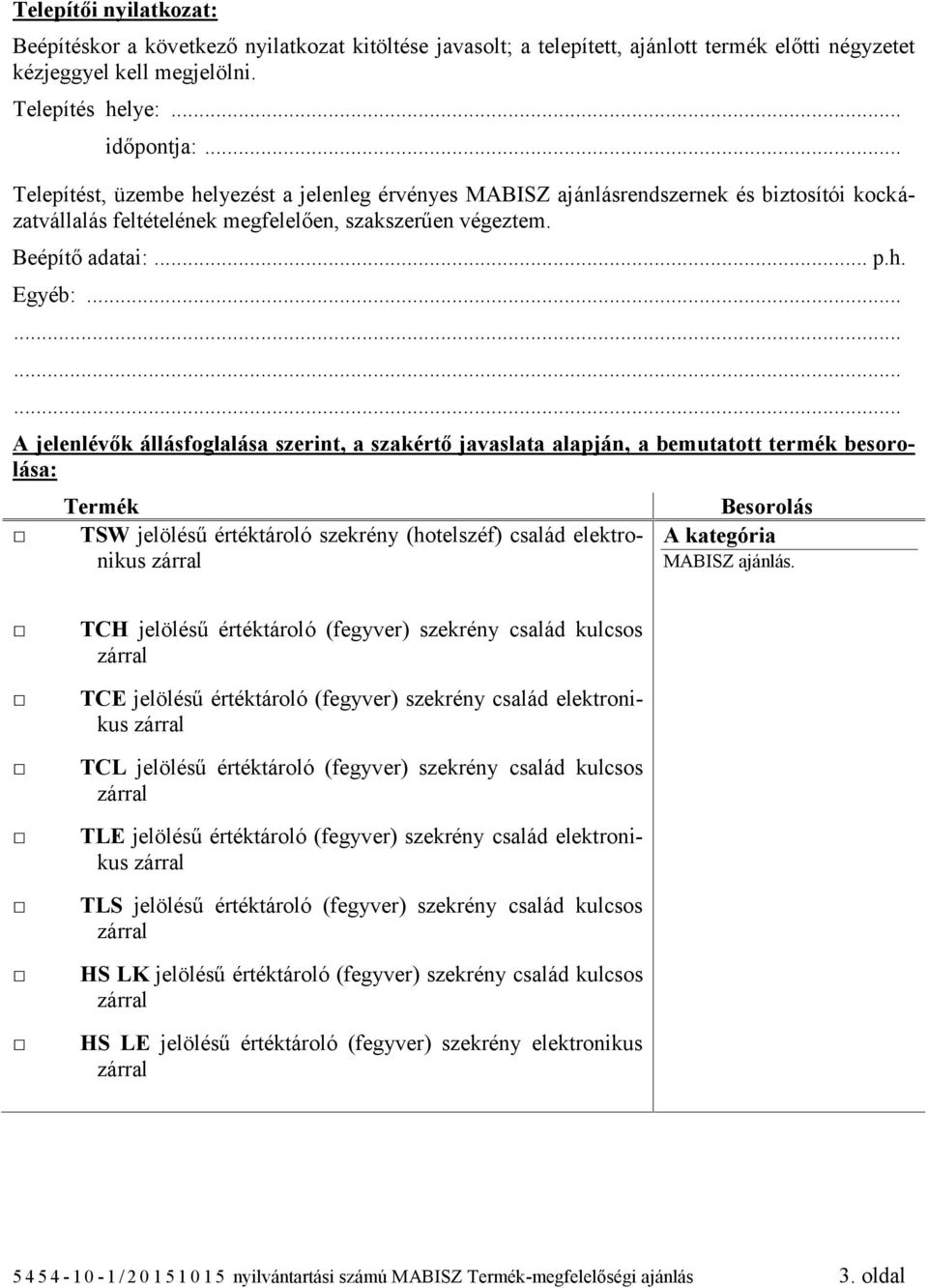 .. A jelenlévők állásfoglalása szerint, a szakértő javaslata alapján, a bemutatott termék besorolása: TSW jelölésű értéktároló szekrény (hotelszéf) család elektronikus A kategória TCH jelölésű