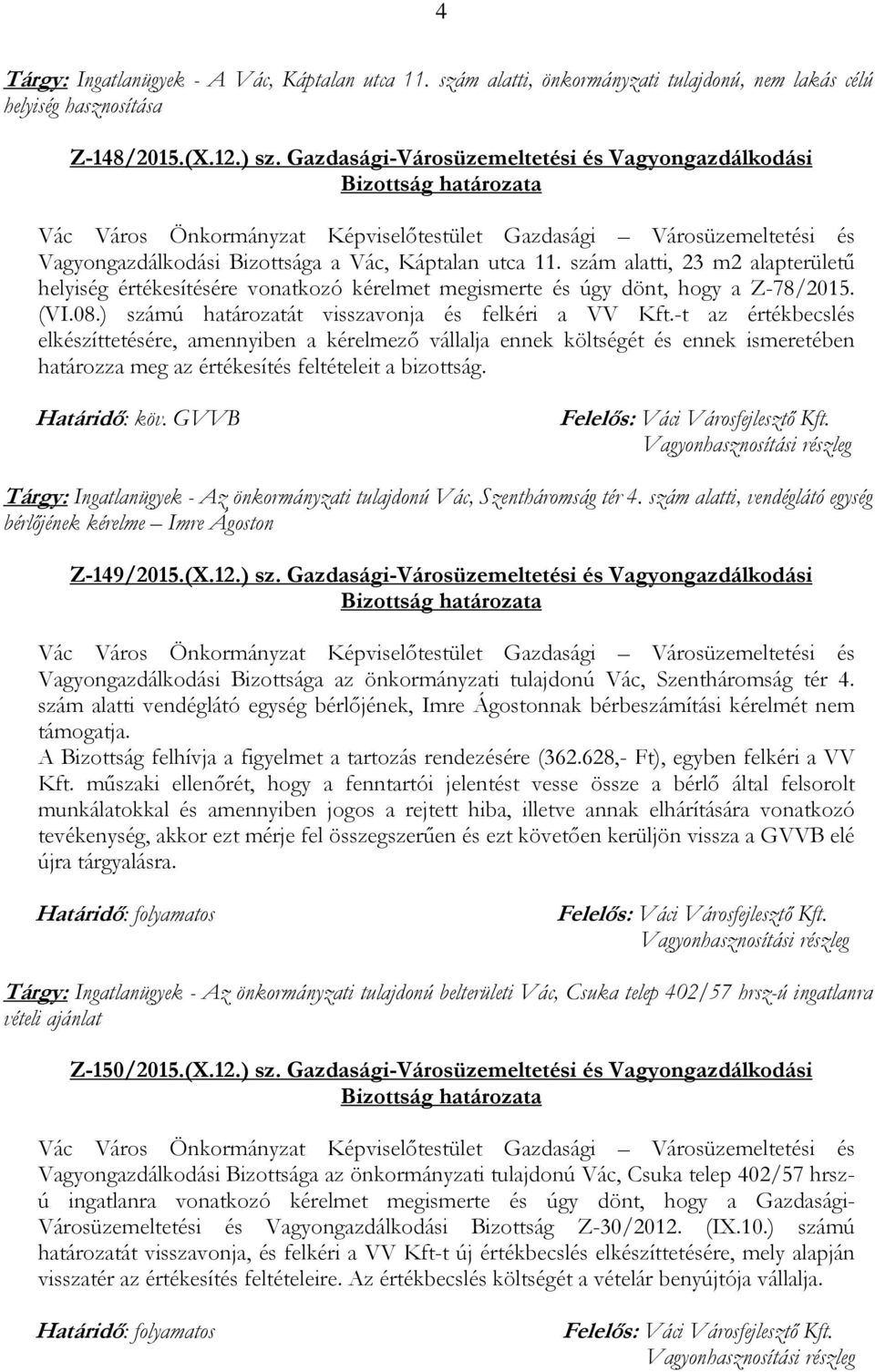 szám alatti, 23 m2 alapterületű helyiség értékesítésére vonatkozó kérelmet megismerte és úgy dönt, hogy a Z-78/2015. (VI.08.) számú határozatát visszavonja és felkéri a VV Kft.