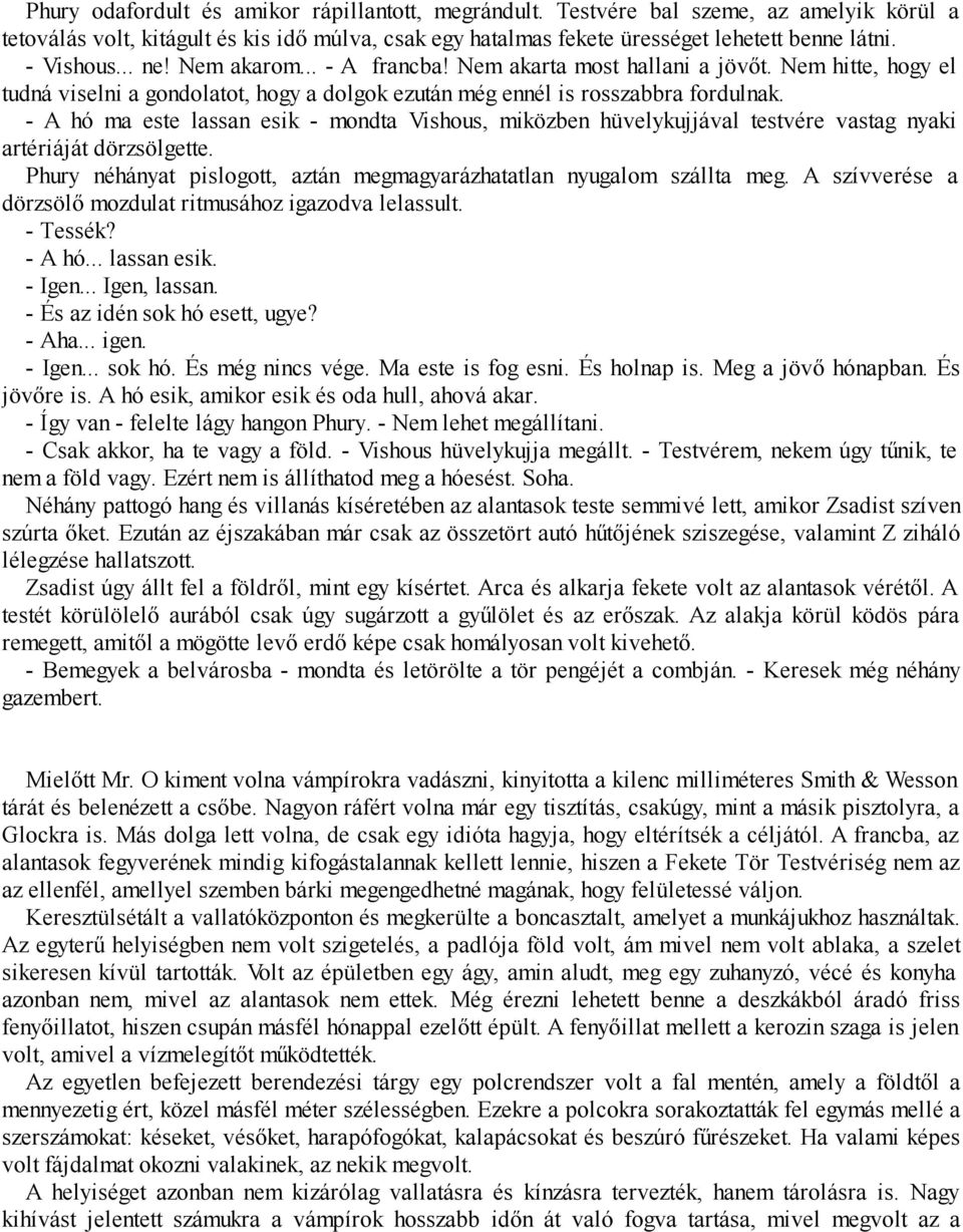 - A hó ma este lassan esik - mondta Vishous, miközben hüvelykujjával testvére vastag nyaki artériáját dörzsölgette. Phury néhányat pislogott, aztán megmagyarázhatatlan nyugalom szállta meg.