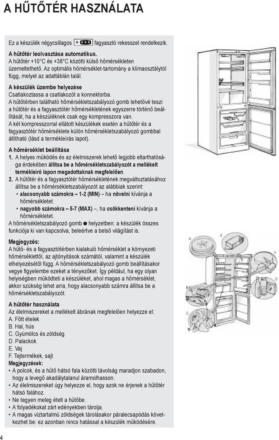 Az optimális hőmérséklet-tartomány a klímaosztálytól The refrigerator can operate in room temperatures between függ, +10 melyet C and az +38 adattáblán C. Optimal talál.