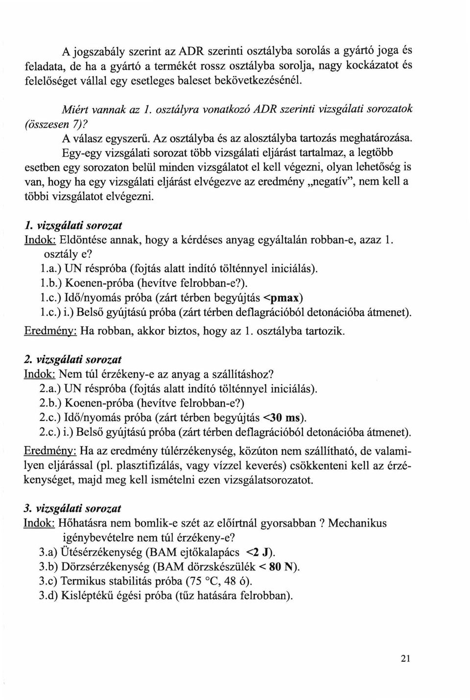 Egy-egy vizsgálati sorozat több vizsgálati eljárást tartalmaz, a legtöbb esetben egy sorozaton belül minden vizsgálatot el kell végezni, olyan lehetőség is van, hogy ha egy vizsgálati eljárást