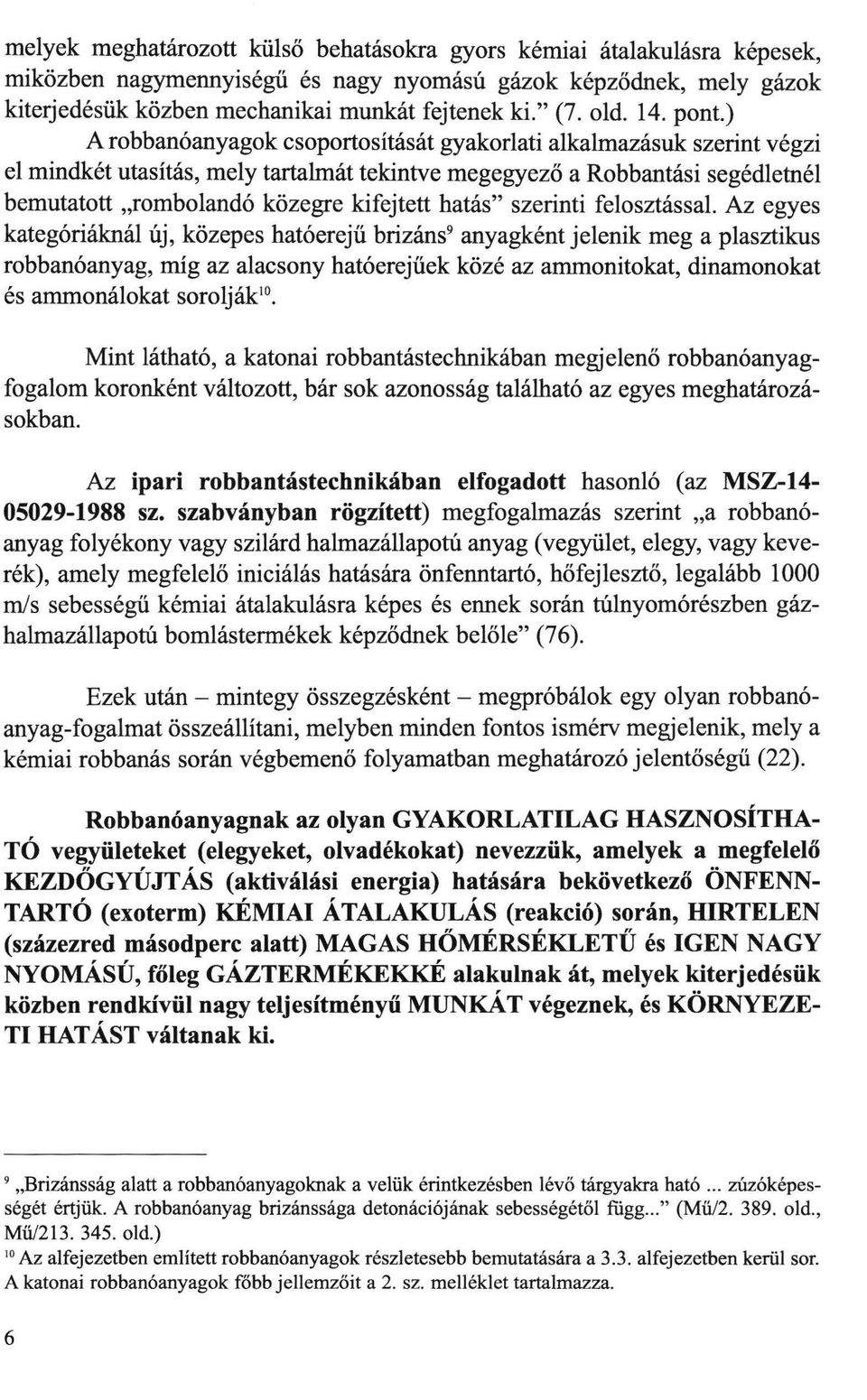 ) A robbanóanyagok csoportosítását gyakorlati alkalmazásuk szerint végzi el mindkét utasítás, mely tartalmát tekintve megegyező a Robbantási segédletnél bemutatott "rombolandó közegre kifejtett