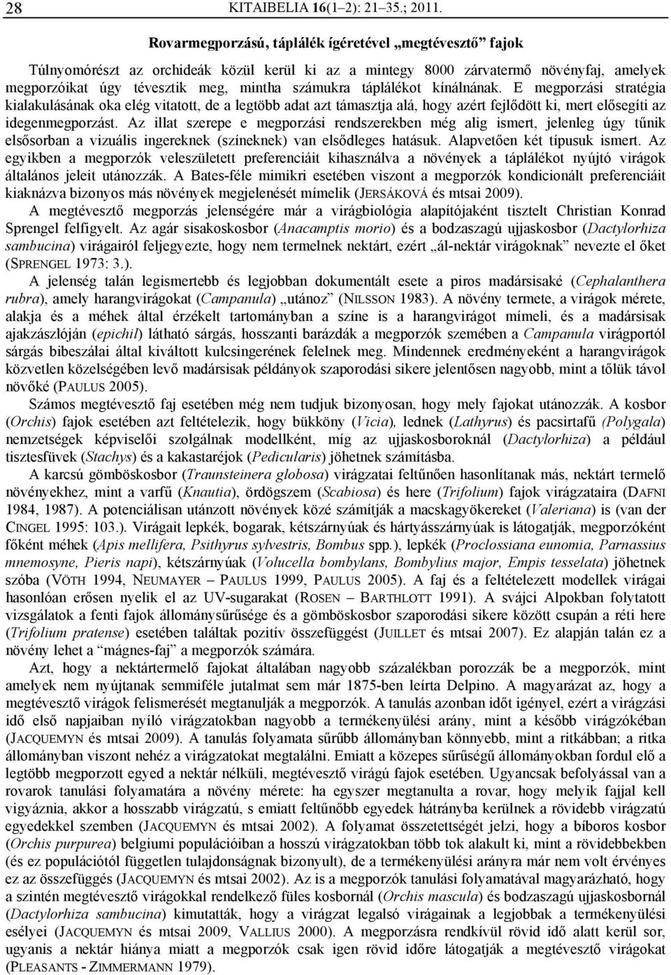 táplálékot kínálnának. E megporzási stratégia kialakulásának oka elég vitatott, de a legtöbb adat azt támasztja alá, hogy azért fejlődött ki, mert elősegíti az idegenmegporzást.