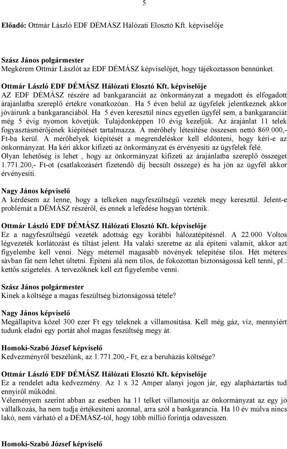 Tulajdonképpen 10 évig kezeljük. Az árajánlat 11 telek fogyasztásmérőjének kiépítését tartalmazza. A mérőhely létesítése összesen nettó 869.000,- Ft-ba kerül.