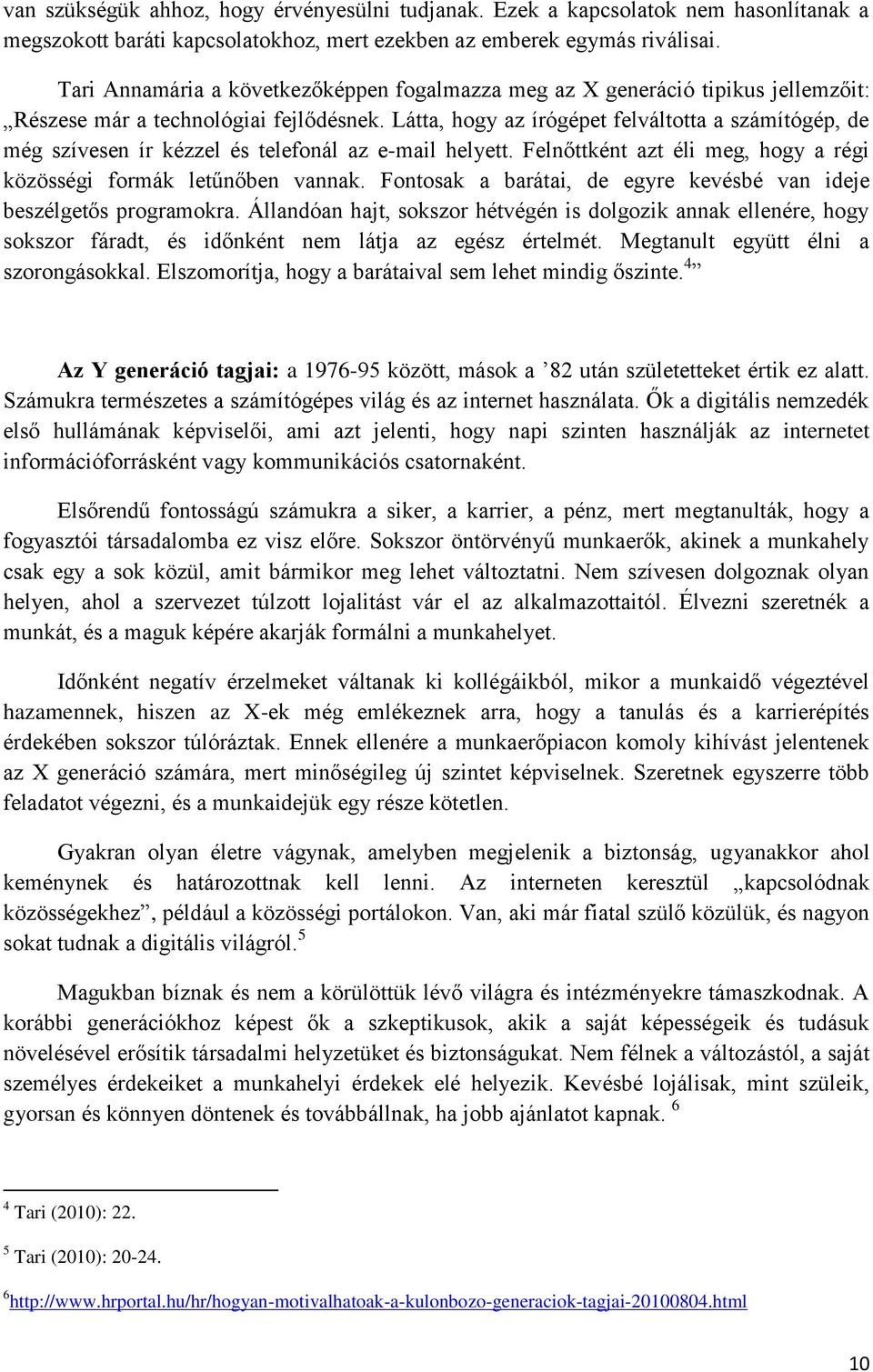 Látta, hogy az írógépet felváltotta a számítógép, de még szívesen ír kézzel és telefonál az e-mail helyett. Felnőttként azt éli meg, hogy a régi közösségi formák letűnőben vannak.