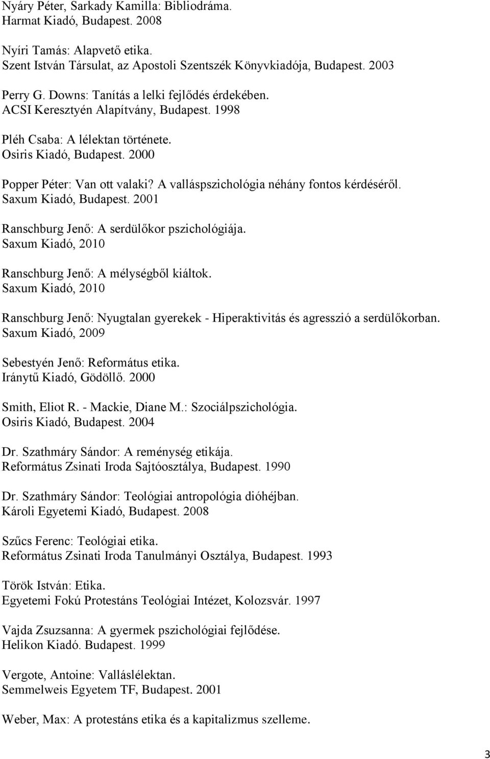 A valláspszichológia néhány fontos kérdéséről. Saxum Kiadó, Budapest. 2001 Ranschburg Jenő: A serdülőkor pszichológiája. Saxum Kiadó, 2010 Ranschburg Jenő: A mélységből kiáltok.